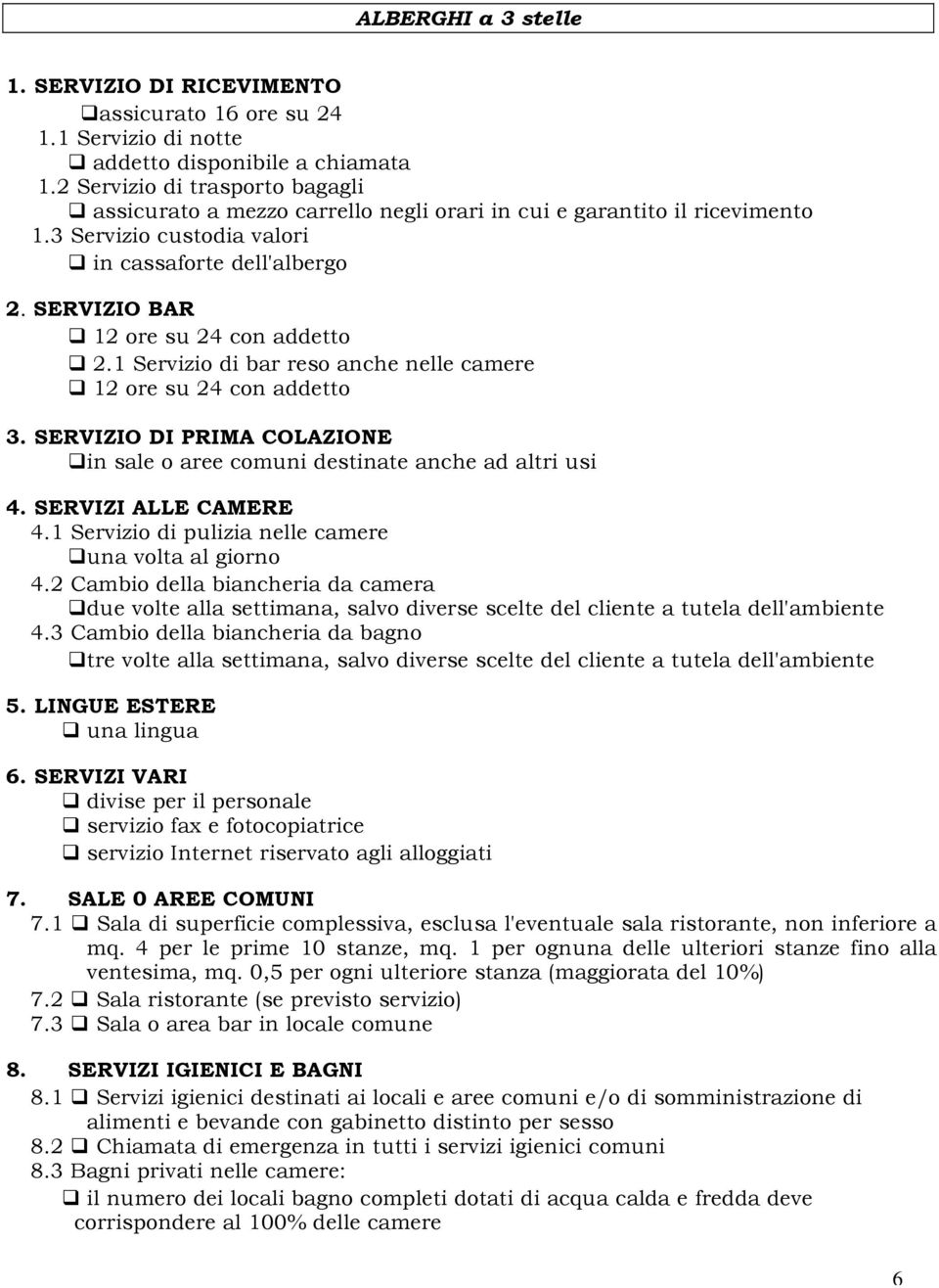 SERVIZIO BAR 12 ore su 24 con addetto 2.1 Servizio di bar reso anche nelle camere 12 ore su 24 con addetto 3. SERVIZIO DI PRIMA COLAZIONE in sale o aree comuni destinate anche ad altri usi 4.