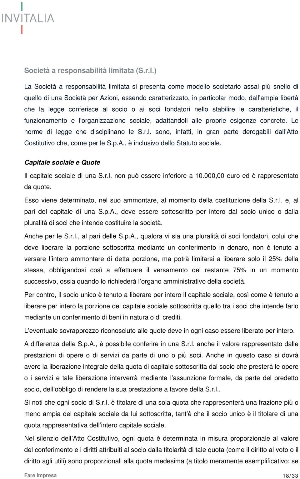 legge conferisce al socio o ai soci fondatori nello stabilire le caratteristiche, il funzionamento e l organizzazione sociale, adattandoli alle proprie esigenze concrete.