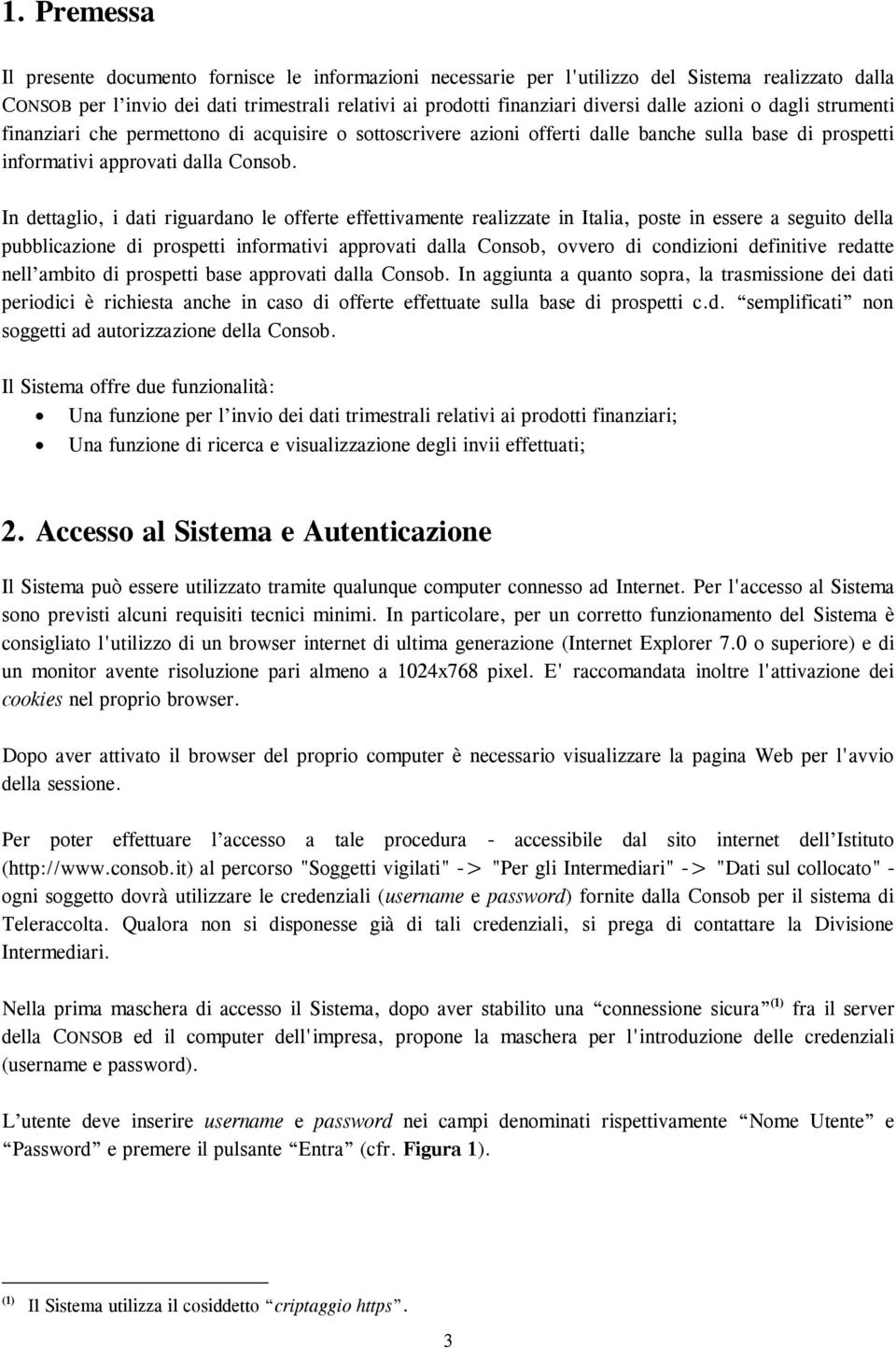 In dettaglio, i dati riguardano le offerte effettivamente realizzate in Italia, poste in essere a seguito della pubblicazione di prospetti informativi approvati dalla Consob, ovvero di condizioni