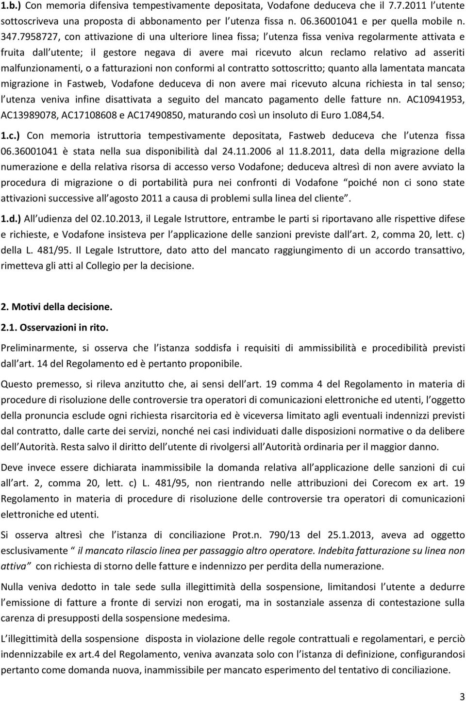 malfunzionamenti, o a fatturazioni non conformi al contratto sottoscritto; quanto alla lamentata mancata migrazione in Fastweb, Vodafone deduceva di non avere mai ricevuto alcuna richiesta in tal