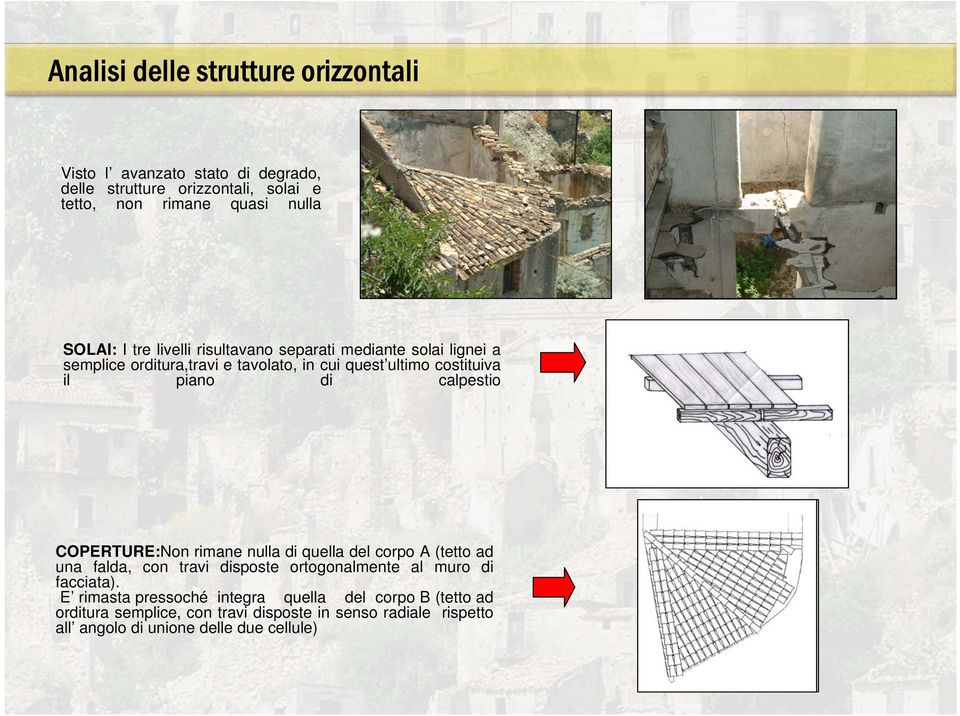 calpestio COPERTURE:Non rimane nulla di quella del corpo A (tetto ad una falda, con travi disposte ortogonalmente al muro di facciata).