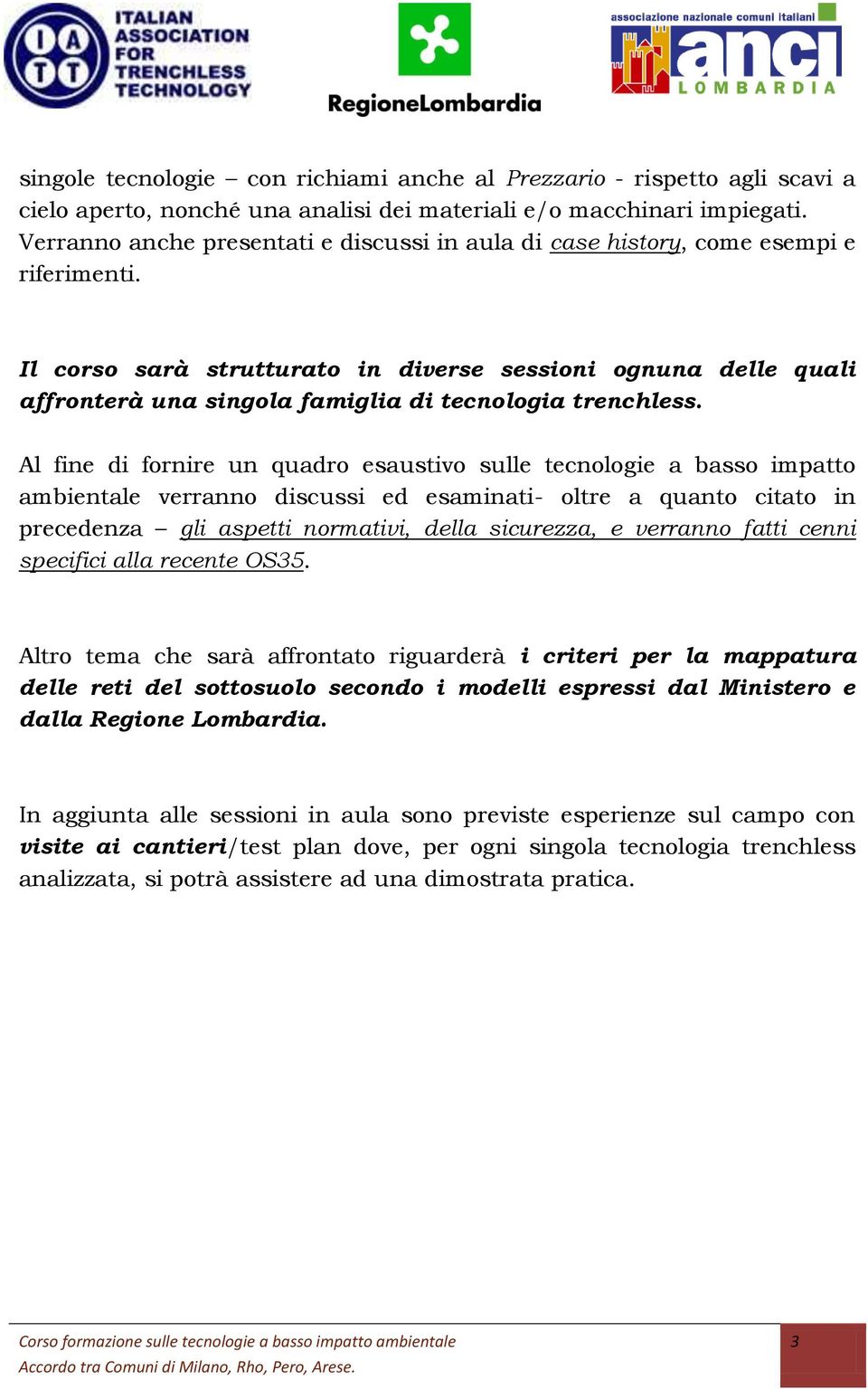 Il corso sarà strutturato in diverse sessioni ognuna delle quali affronterà una singola famiglia di tecnologia trenchless.