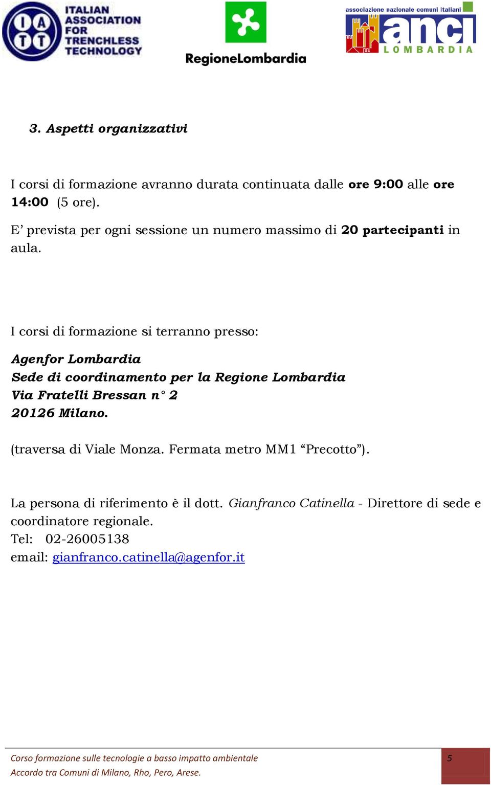 I corsi di formazione si terranno presso: Agenfor Lombardia Sede di coordinamento per la Regione Lombardia Via Fratelli Bressan n 2 20126