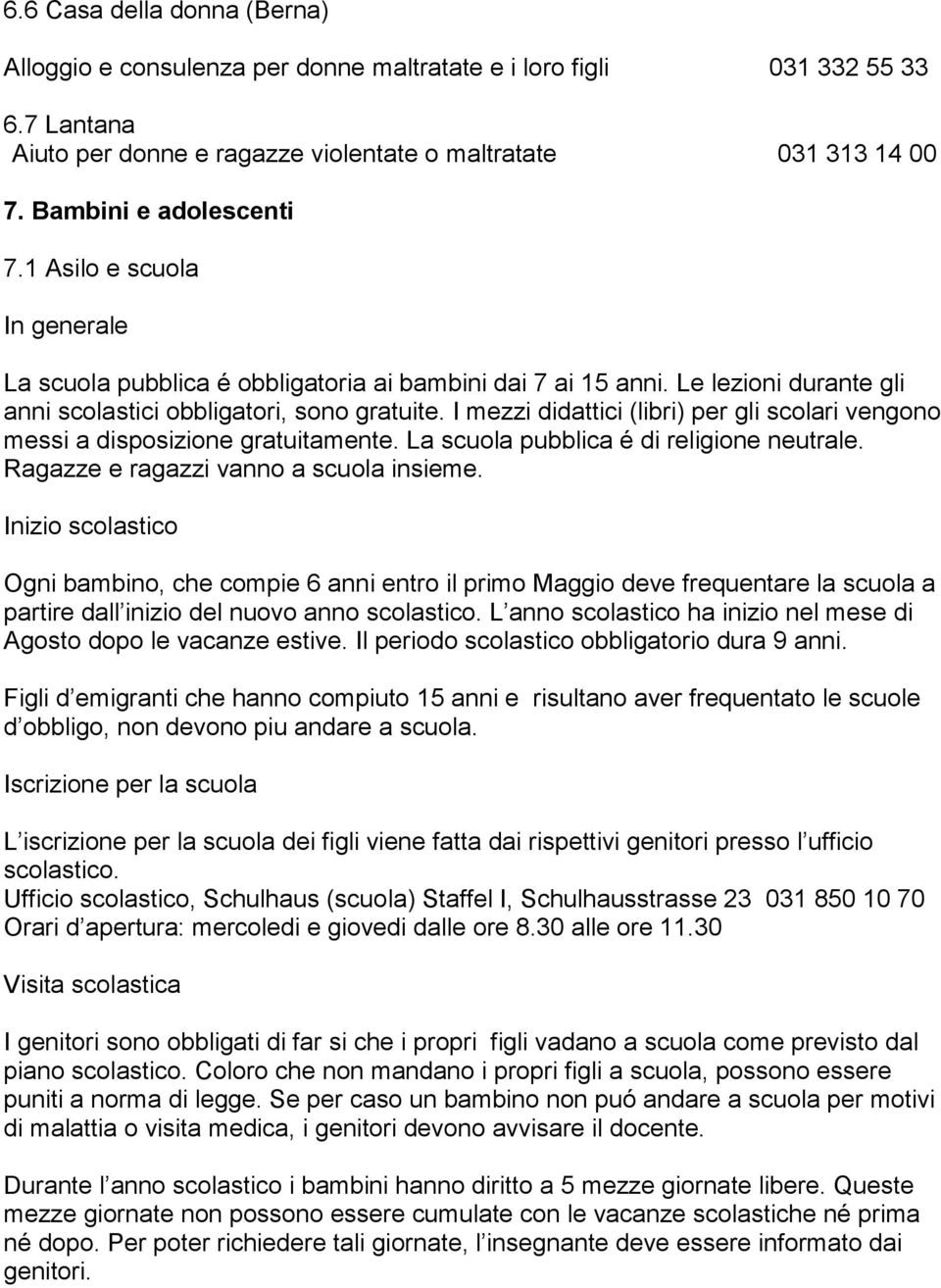 I mezzi didattici (libri) per gli scolari vengono messi a disposizione gratuitamente. La scuola pubblica é di religione neutrale. Ragazze e ragazzi vanno a scuola insieme.