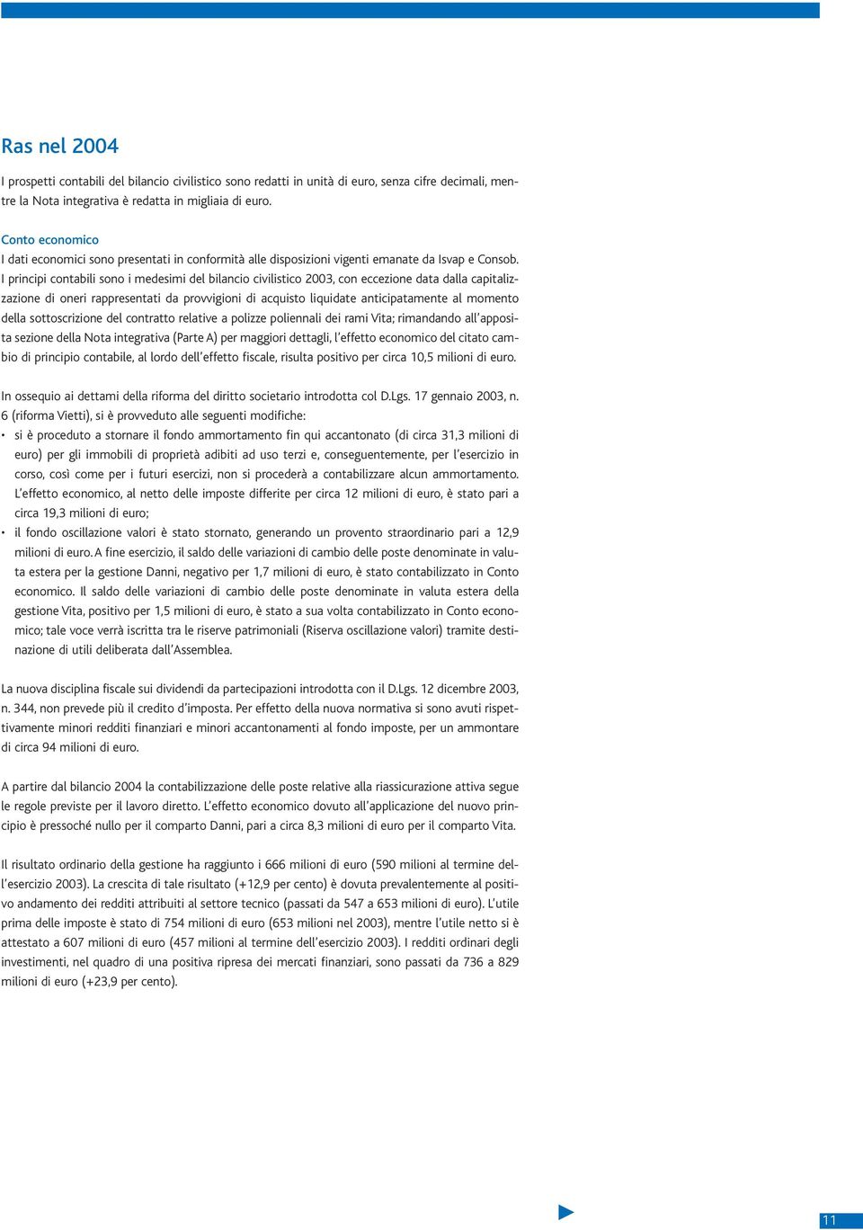 I principi contabili sono i medesimi del bilancio civilistico 2003, con eccezione data dalla capitalizzazione di oneri rappresentati da provvigioni di acquisto liquidate anticipatamente al momento