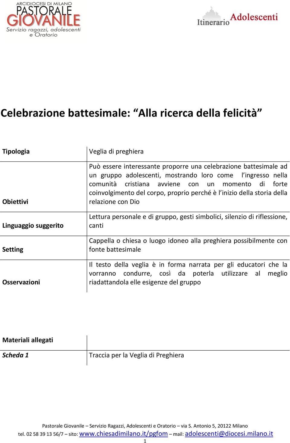 con Dio Lettura personale e di gruppo, gesti simbolici, silenzio di riflessione, canti Cappella o chiesa o luogo idoneo alla preghiera possibilmente con fonte battesimale Il testo della veglia è in