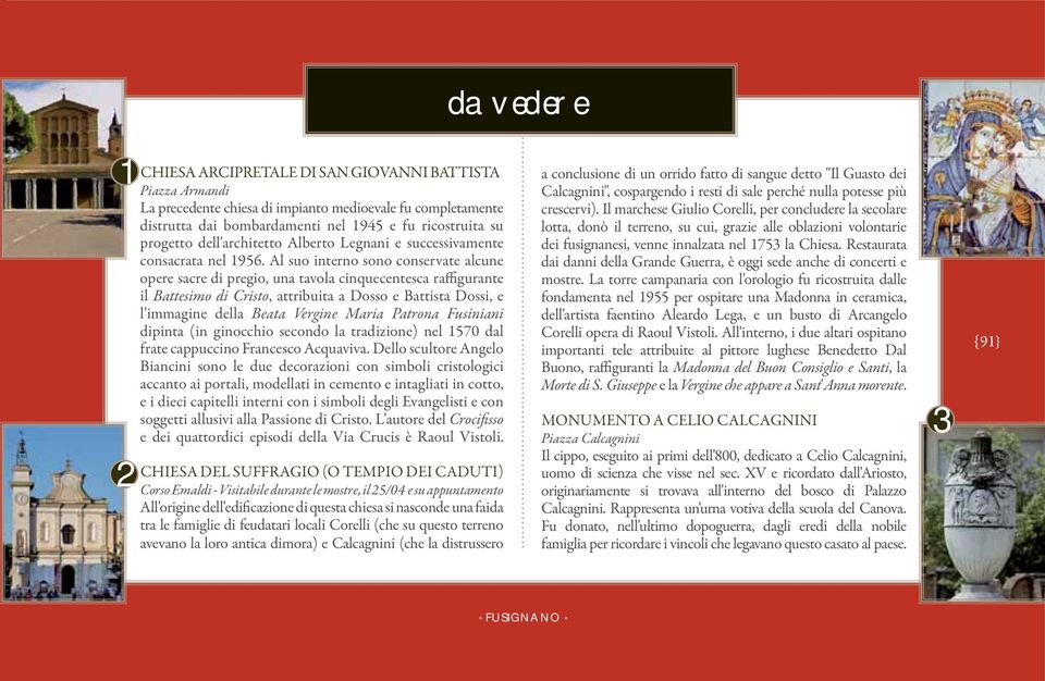 Al suo interno sono conservate alcune opere sacre di pregio, una tavola cinquecentesca raffigurante il Battesimo di Cristo, attribuita a Dosso e Battista Dossi, e l'immagine della Beata Vergine Maria