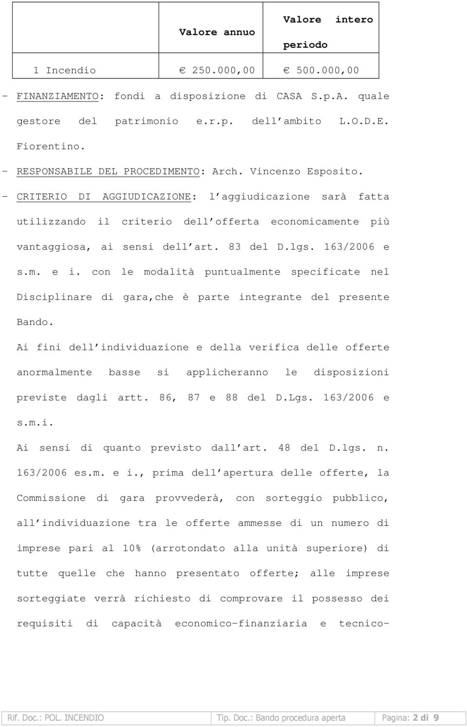 - CRITERIO DI AGGIUDICAZIONE: l aggiudicazione sarà fatta utilizzando il criterio dell offerta economicamente più vantaggiosa, ai sensi dell art. 83 del D.lgs. 163/2006 e s.m. e i.