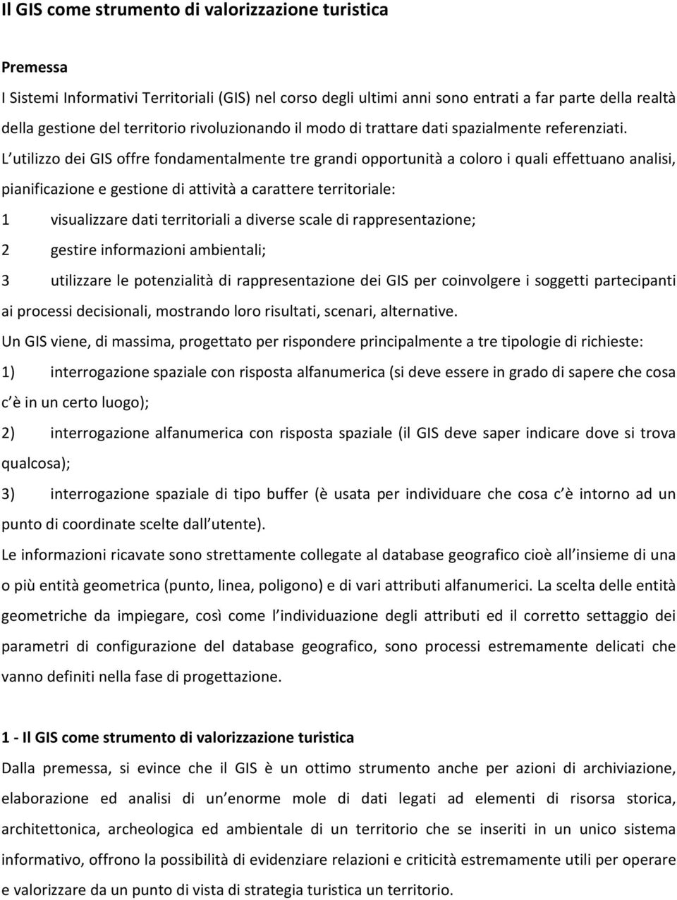 L utilizzo dei GIS offre fondamentalmente tre grandi opportunità a coloro i quali effettuano analisi, pianificazione e gestione di attività a carattere territoriale: 1 visualizzare dati territoriali