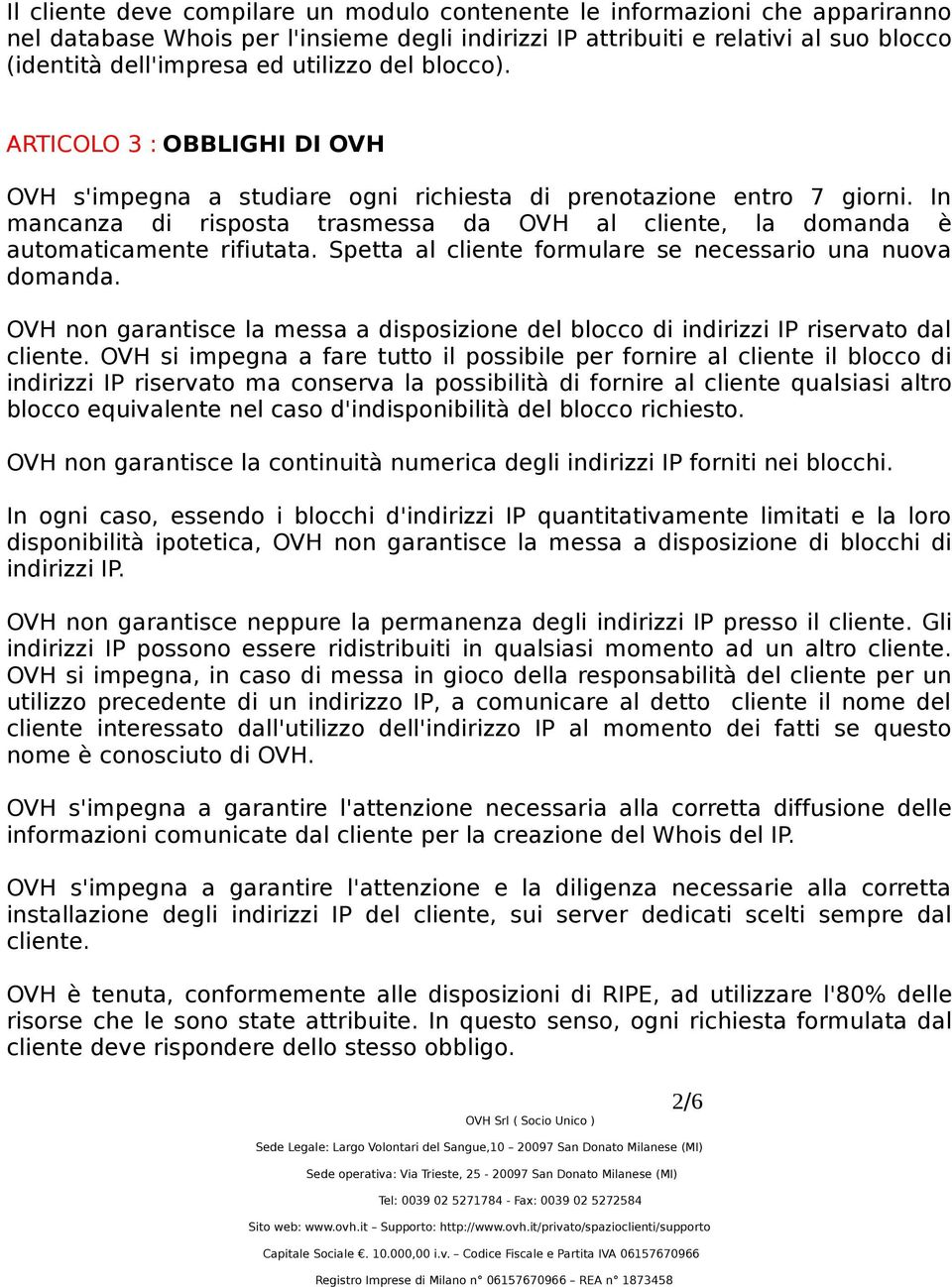 In mancanza di risposta trasmessa da OVH al cliente, la domanda è automaticamente rifiutata. Spetta al cliente formulare se necessario una nuova domanda.