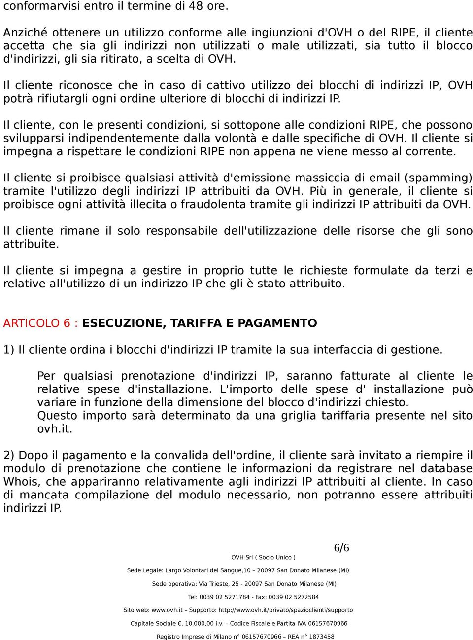 a scelta di OVH. Il cliente riconosce che in caso di cattivo utilizzo dei blocchi di indirizzi IP, OVH potrà rifiutargli ogni ordine ulteriore di blocchi di indirizzi IP.