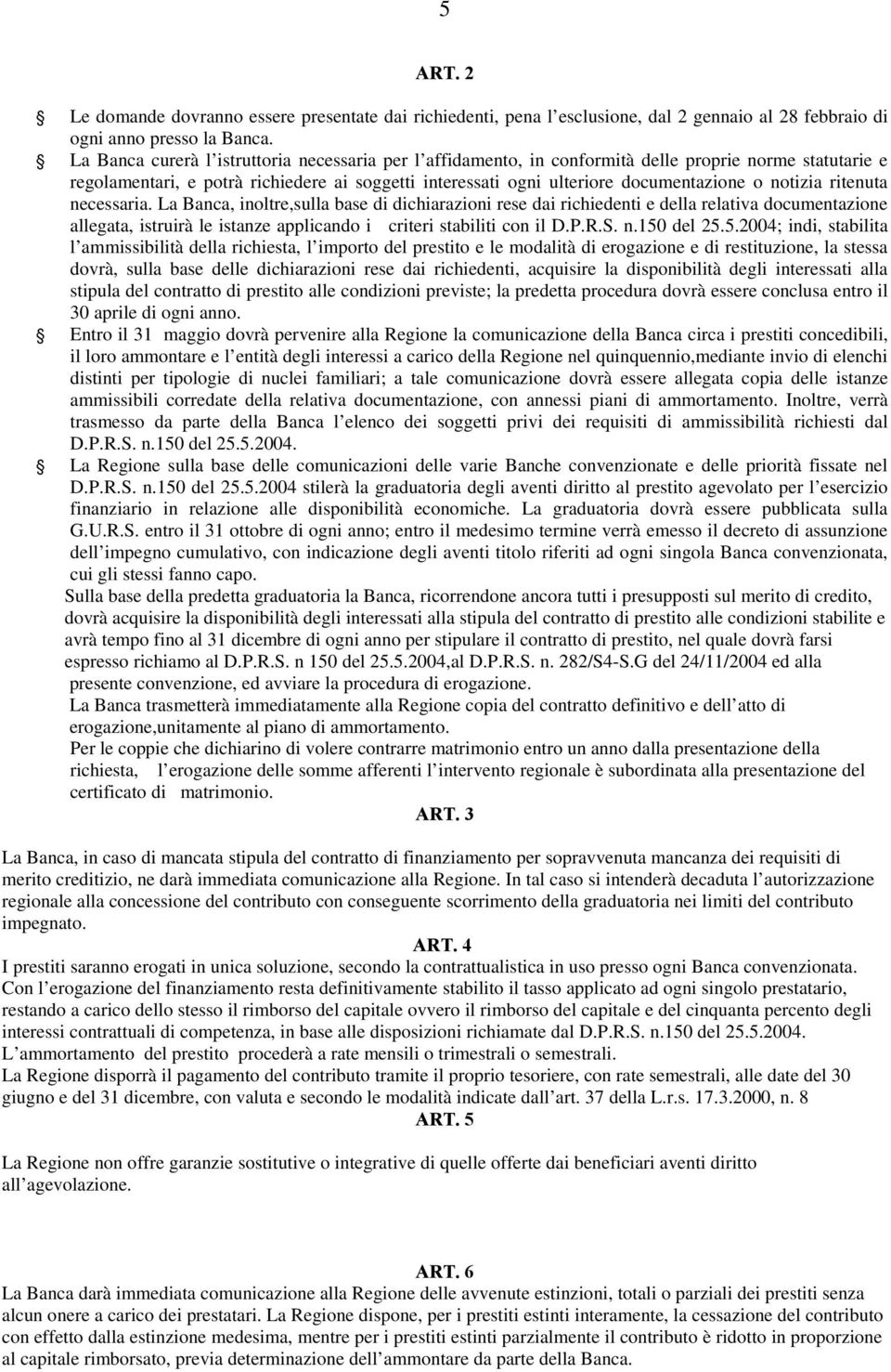 notizia ritenuta necessaria. La Banca, inoltre,sulla base di dichiarazioni rese dai richiedenti e della relativa documentazione allegata, istruirà le istanze applicando i criteri stabiliti con il D.P.