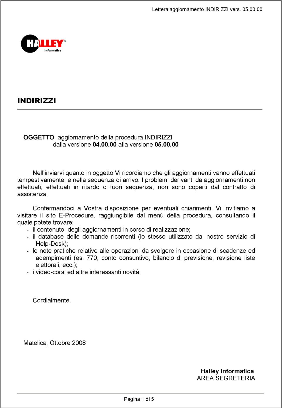 I problemi derivanti da aggiornamenti non effettuati, effettuati in ritardo o fuori sequenza, non sono coperti dal contratto di assistenza.