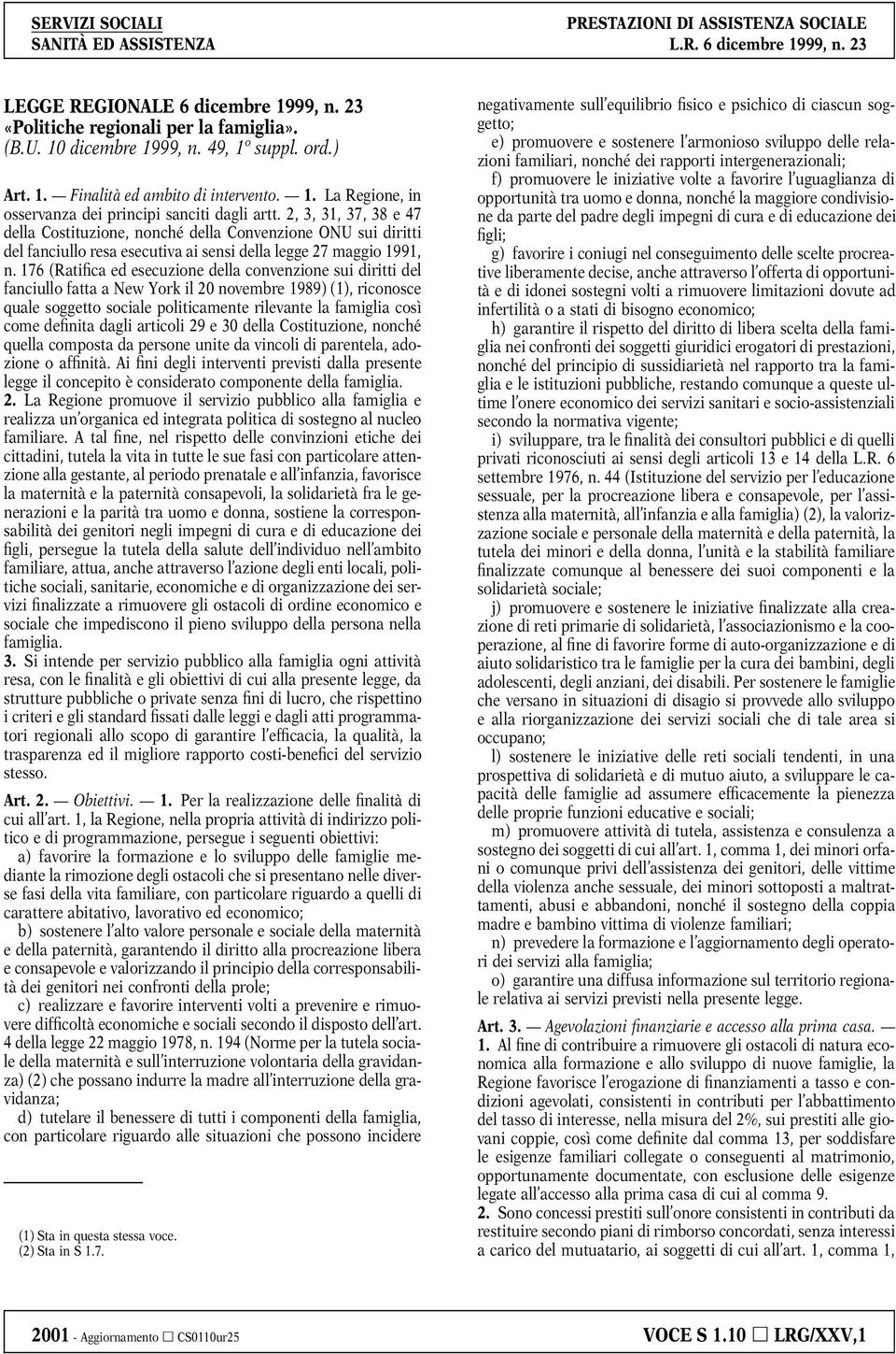 176 (Ratifica ed esecuzione della convenzione sui diritti del fanciullo fatta a New York il 20 novembre 1989) (1), riconosce quale soggetto sociale politicamente rilevante la famiglia così come