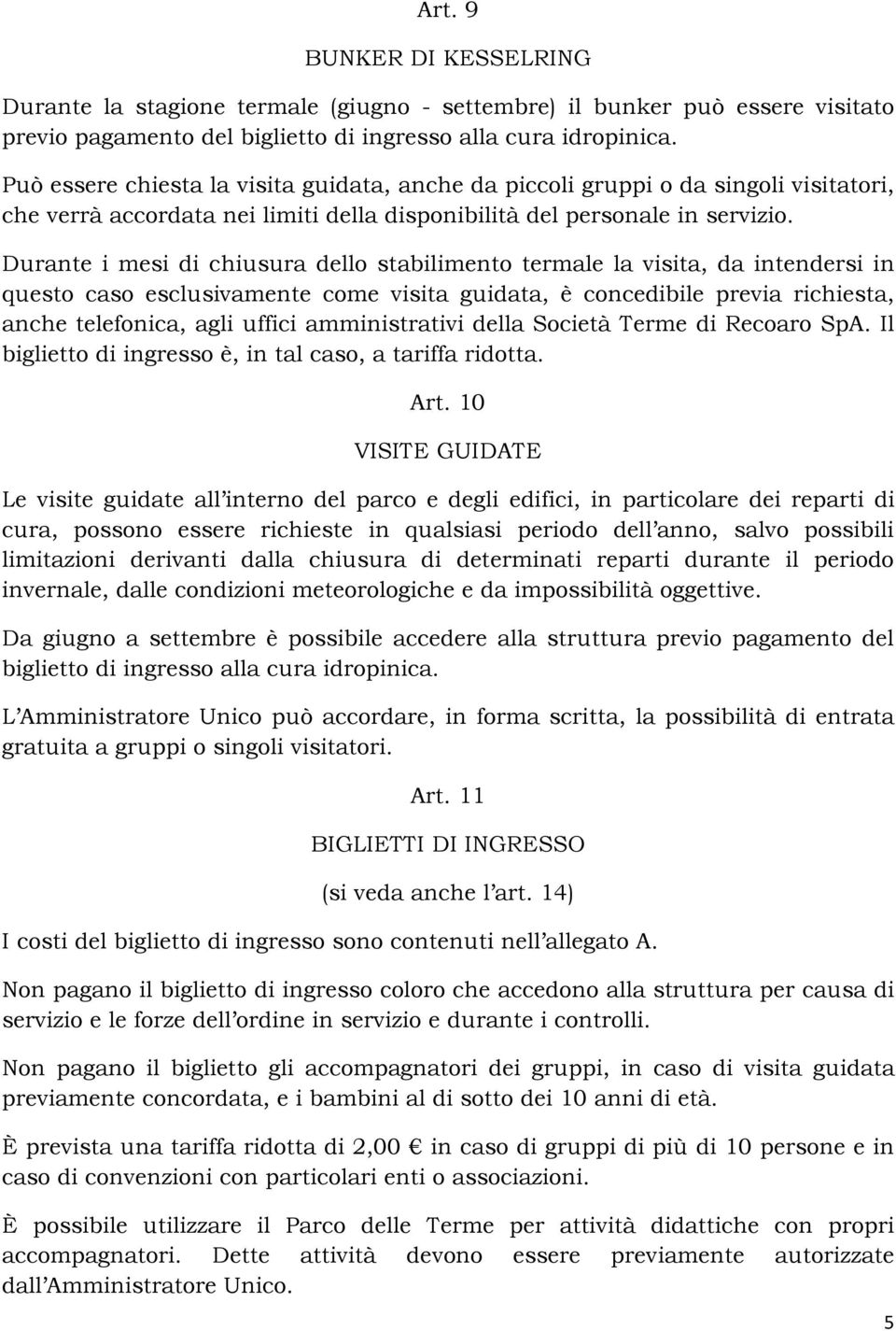 Durante i mesi di chiusura dello stabilimento termale la visita, da intendersi in questo caso esclusivamente come visita guidata, è concedibile previa richiesta, anche telefonica, agli uffici