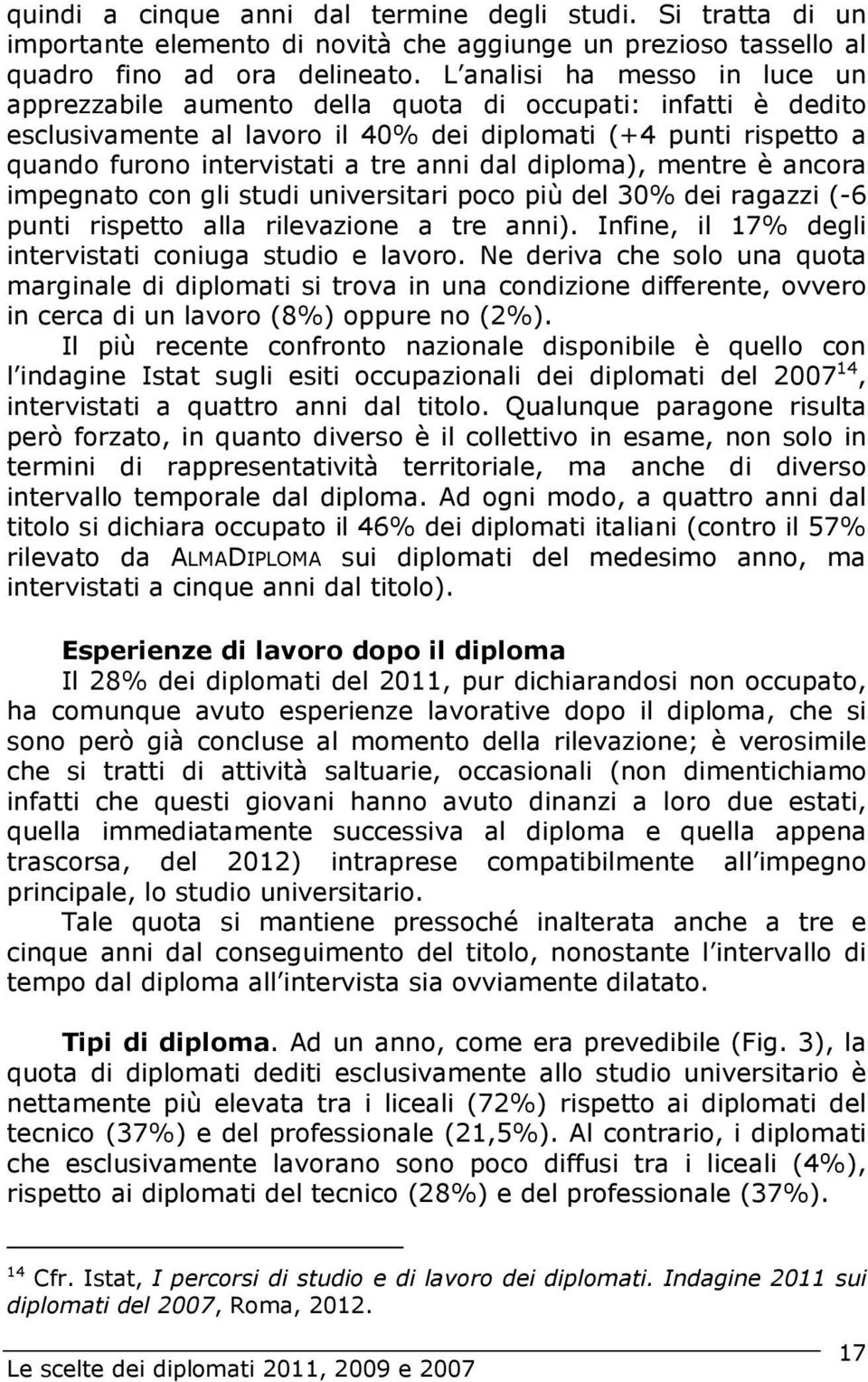 dal diploma), mentre è ancora impegnato con gli studi universitari poco più del 30% dei ragazzi (-6 punti rispetto alla rilevazione a tre anni).