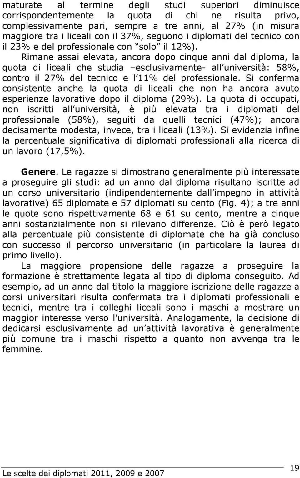 Rimane assai elevata, ancora dopo cinque anni dal diploma, la quota di liceali che studia esclusivamente- all università: 58%, contro il 27% del tecnico e l 11% del professionale.