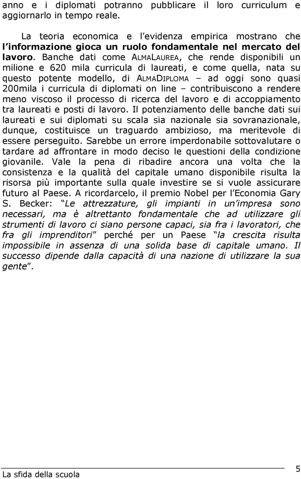 Banche dati come ALMALAUREA, che rende disponibili un milione e 620 mila curricula di laureati, e come quella, nata su questo potente modello, di ALMADIPLOMA ad oggi sono quasi 200mila i curricula di