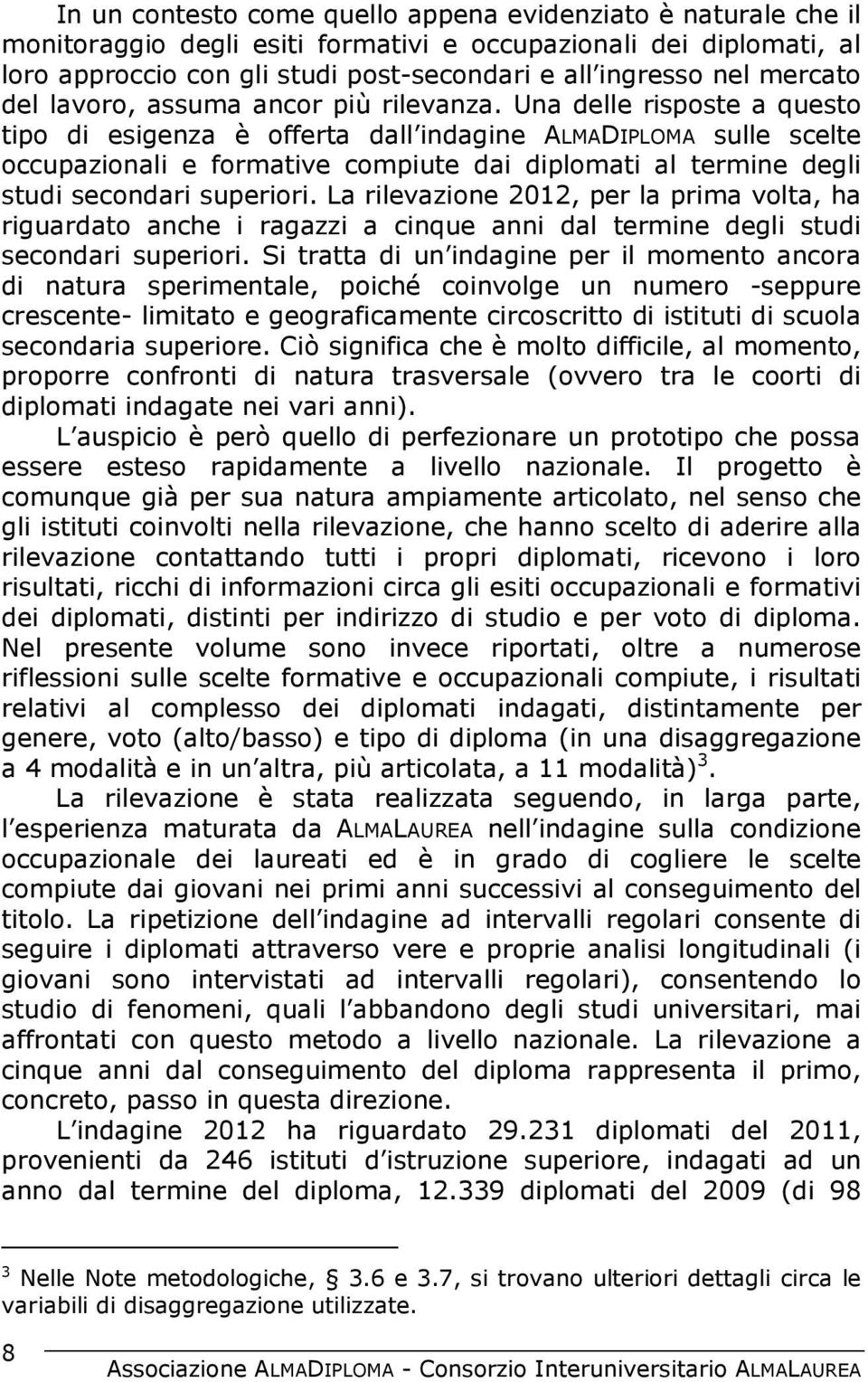 Una delle risposte a questo tipo di esigenza è offerta dall indagine ALMADIPLOMA sulle scelte occupazionali e formative compiute dai diplomati al termine degli studi secondari superiori.