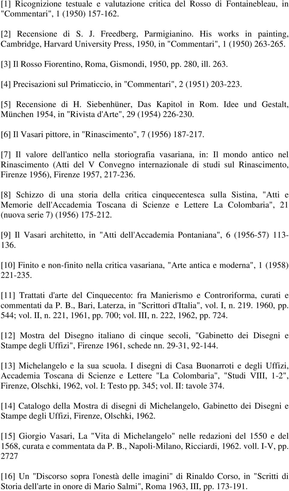 [5] Recensione di H. Siebenhüner, Das Kapitol in Rom. Idee und Gestalt, München 1954, in "Rivista d'arte", 29 (1954) 226-230. [6] Il Vasari pittore, in "Rinascimento", 7 (1956) 187-217.