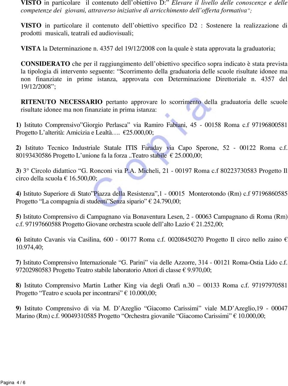 4357 del 19/12/2008 con la quale è stata approvata la graduatoria; CONSIDERATO che per il raggiungimento dell obiettivo specifico sopra indicato è stata prevista la tipologia di intervento seguente: