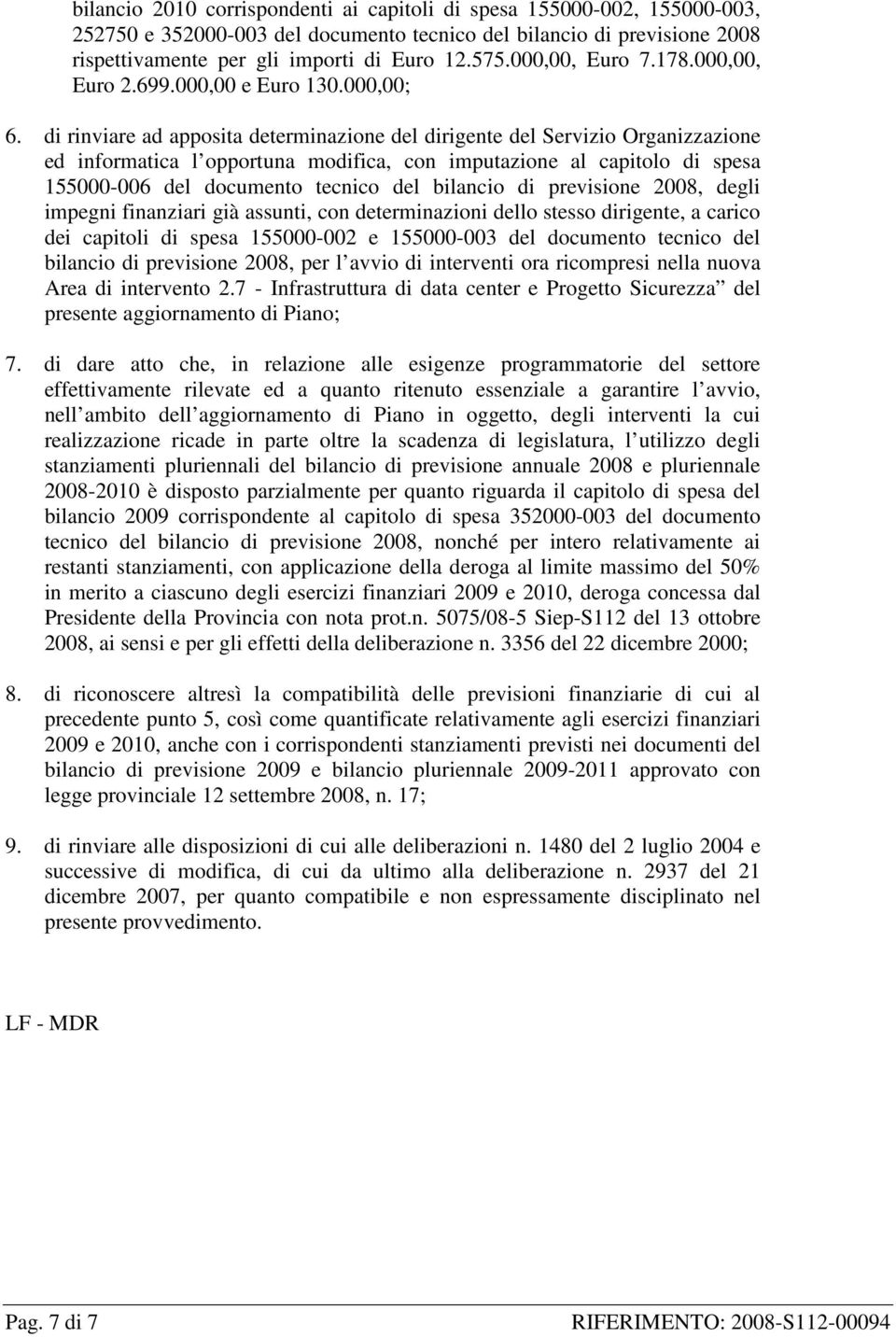 di rinviare ad apposita determinazione del dirigente del Servizio Organizzazione ed informatica l opportuna modifica, con imputazione al capitolo di spesa 155000-006 del documento tecnico del