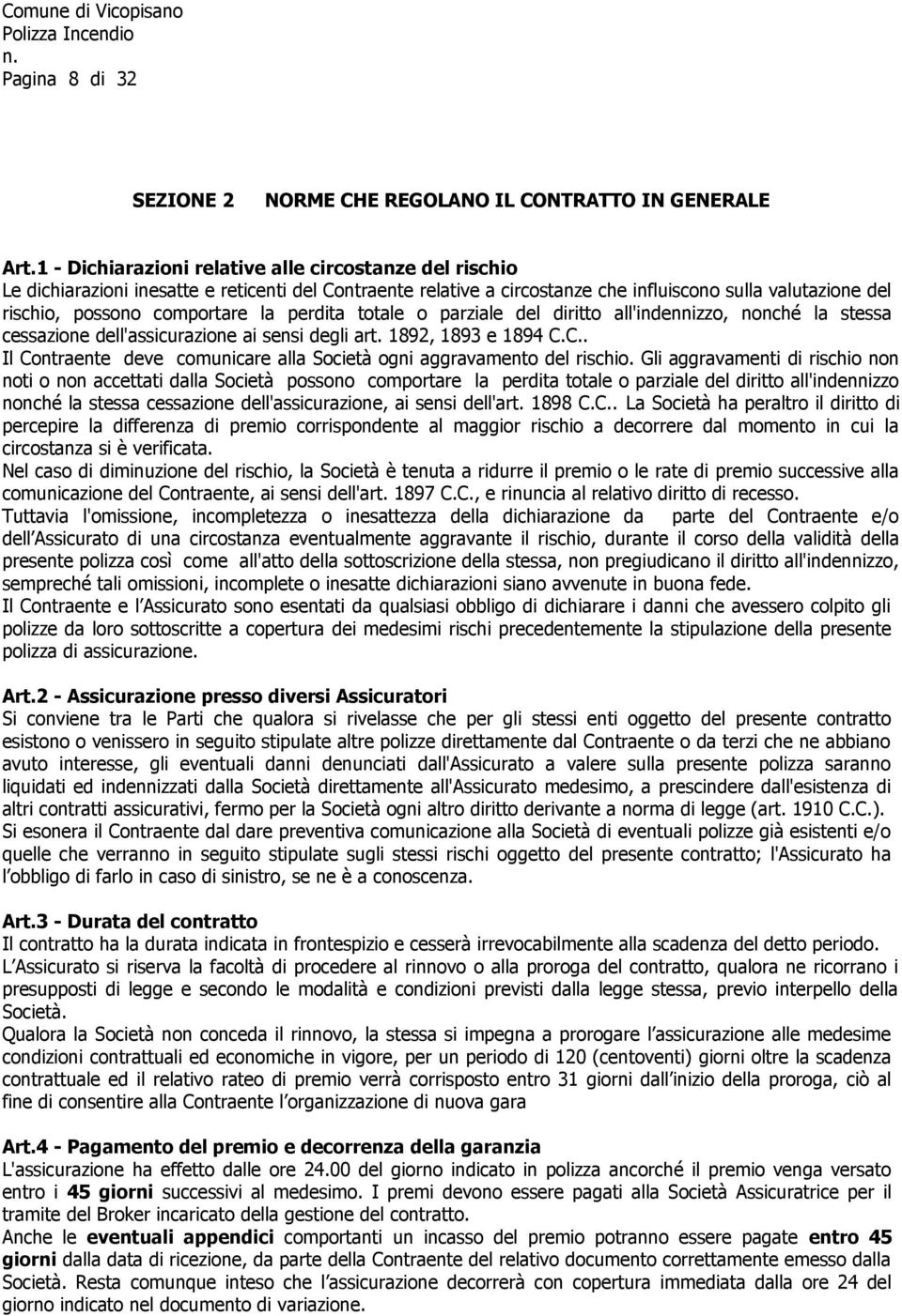 la perdita totale o parziale del diritto all'indennizzo, nonché la stessa cessazione dell'assicurazione ai sensi degli art. 1892, 1893 e 1894 C.