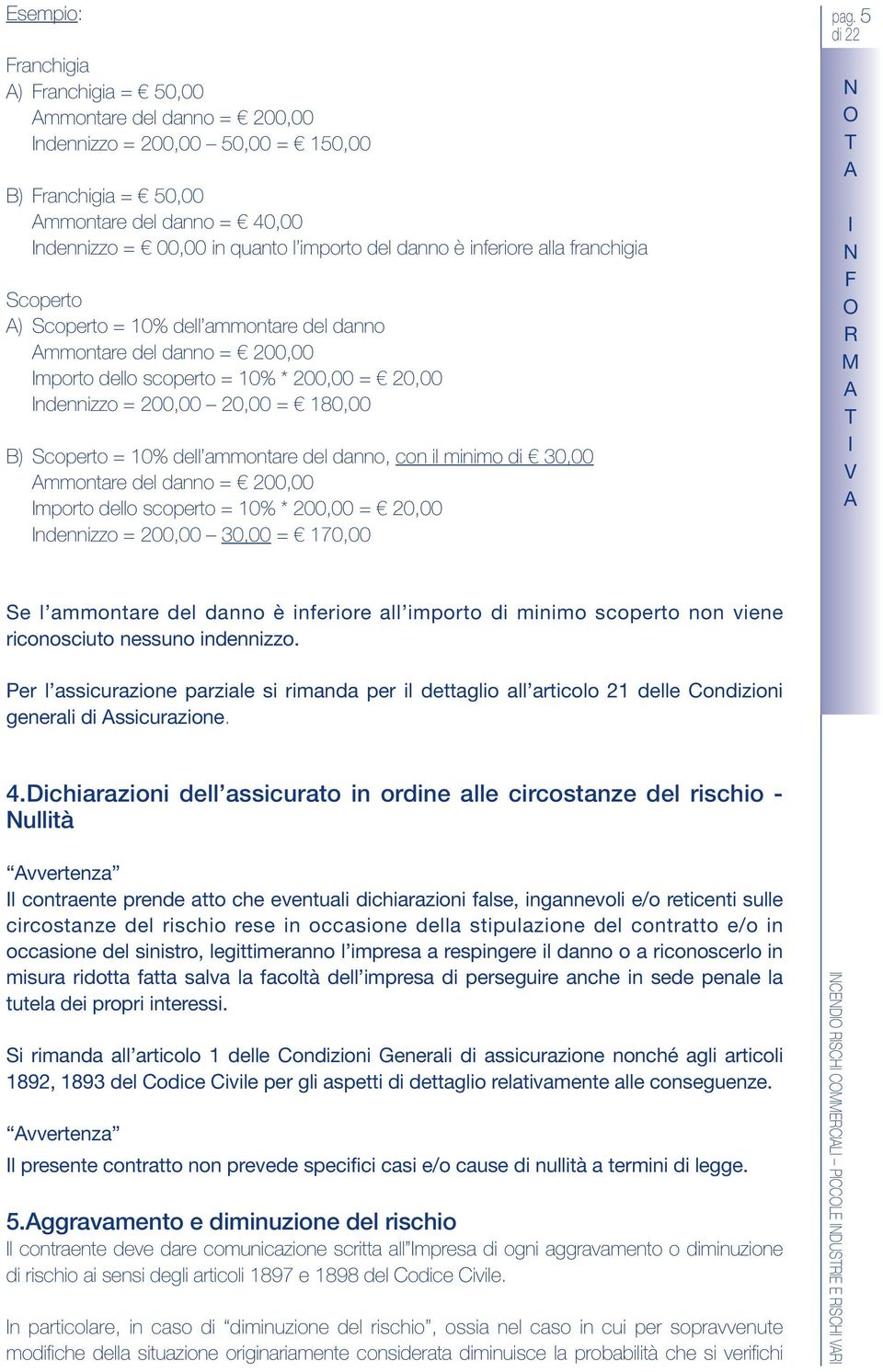 10% dell ammontare del danno, con il minimo di 30,00 mmontare del danno = 200,00 mporto dello scoperto = 10% * 200,00 = 20,00 ndennizzo = 200,00 30,00 = 170,00 pag.