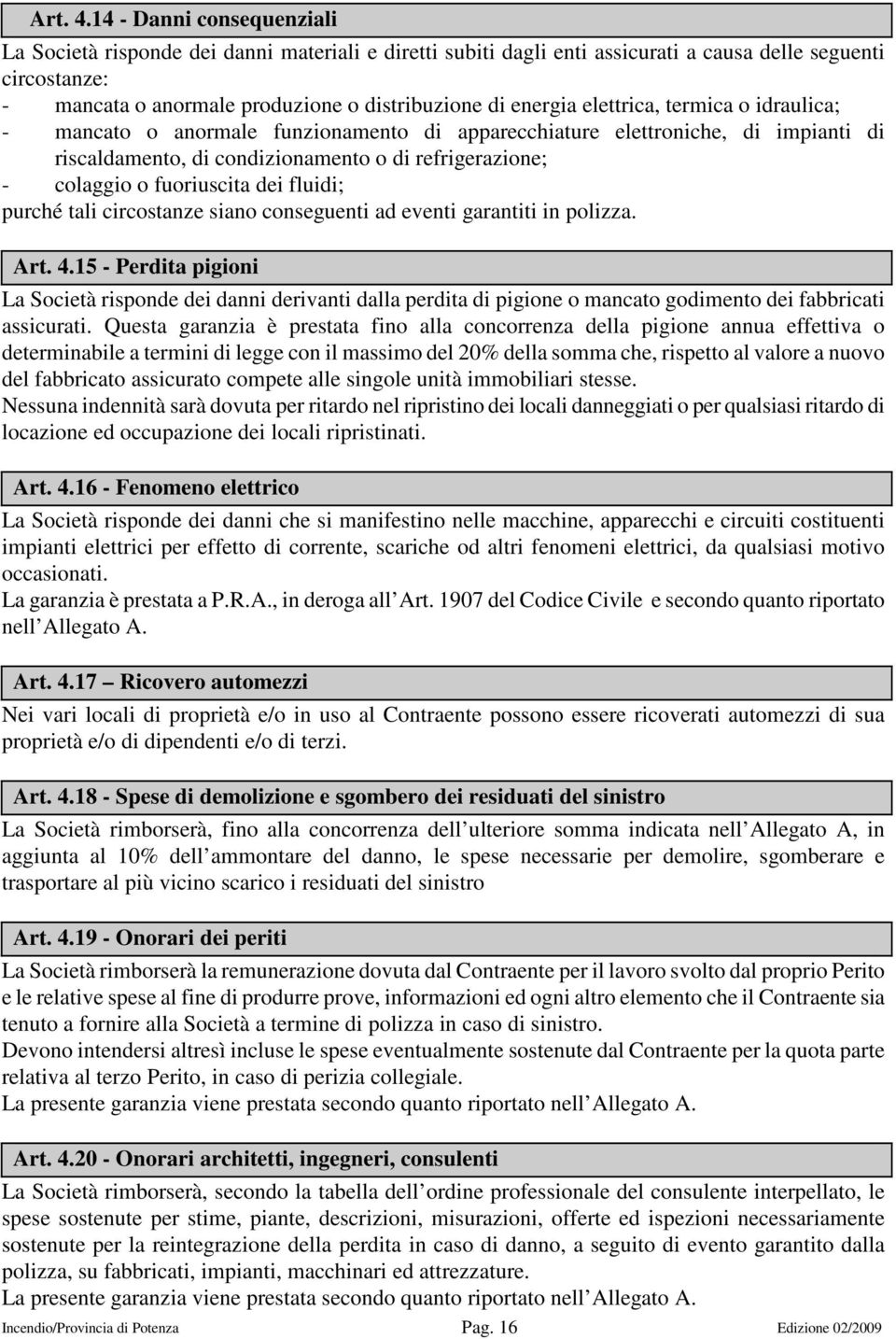 elettrica, termica o idraulica; - mancato o anormale funzionamento di apparecchiature elettroniche, di impianti di riscaldamento, di condizionamento o di refrigerazione; - colaggio o fuoriuscita dei