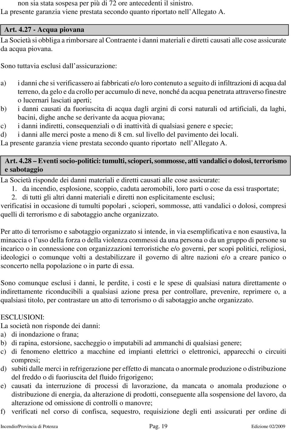 Sono tuttavia esclusi dall assicurazione: a) i danni che si verificassero ai fabbricati e/o loro contenuto a seguito di infiltrazioni di acqua dal terreno, da gelo e da crollo per accumulo di neve,