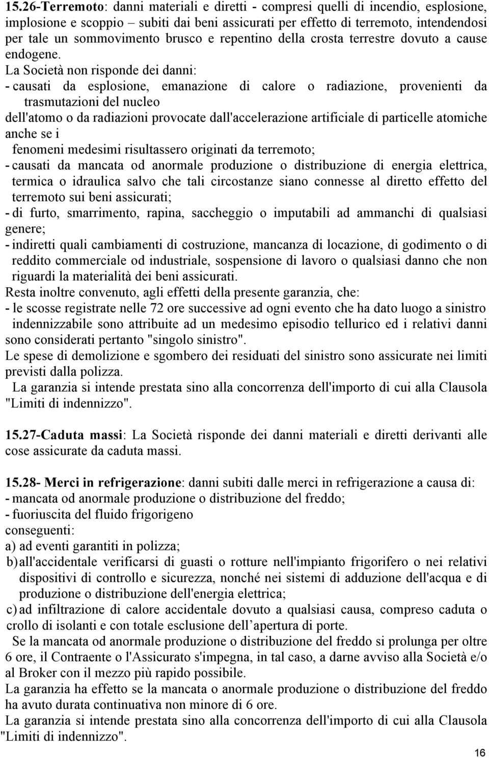 La Società non risponde dei danni: - causati da esplosione, emanazione di calore o radiazione, provenienti da trasmutazioni del nucleo dell'atomo o da radiazioni provocate dall'accelerazione