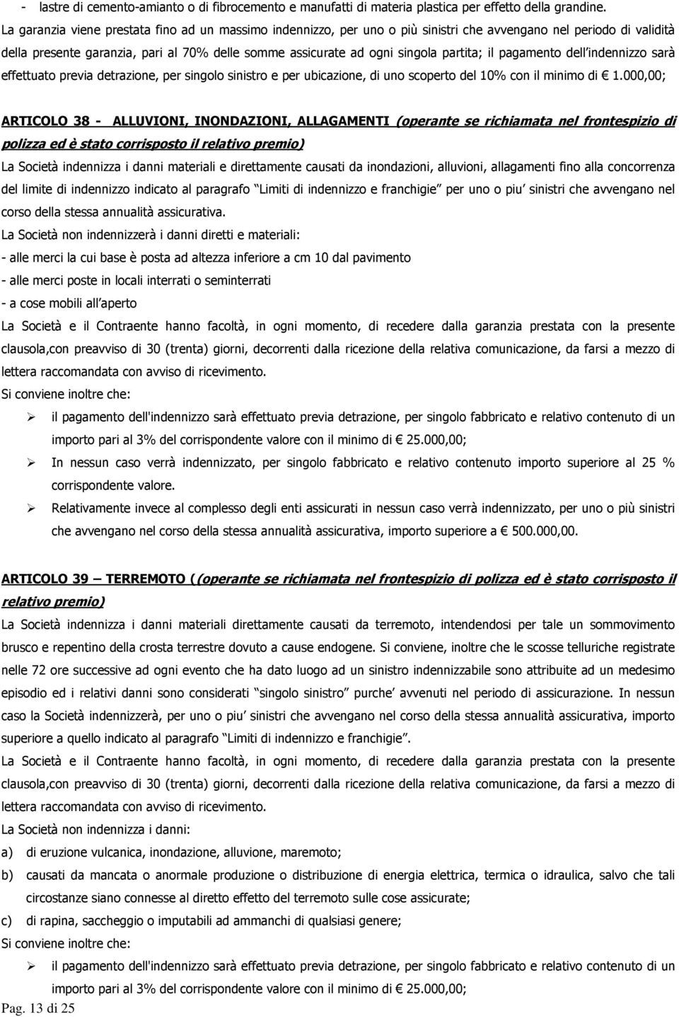 partita; il pagamento dell indennizzo sarà effettuato previa detrazione, per singolo sinistro e per ubicazione, di uno scoperto del 10% con il minimo di 1.