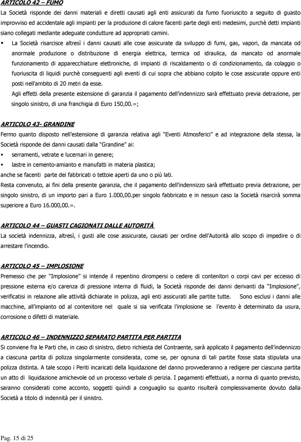 La Società risarcisce altresì i danni causati alle cose assicurate da sviluppo di fumi, gas, vapori, da mancata od anormale produzione o distribuzione di energia elettrica, termica od idraulica, da