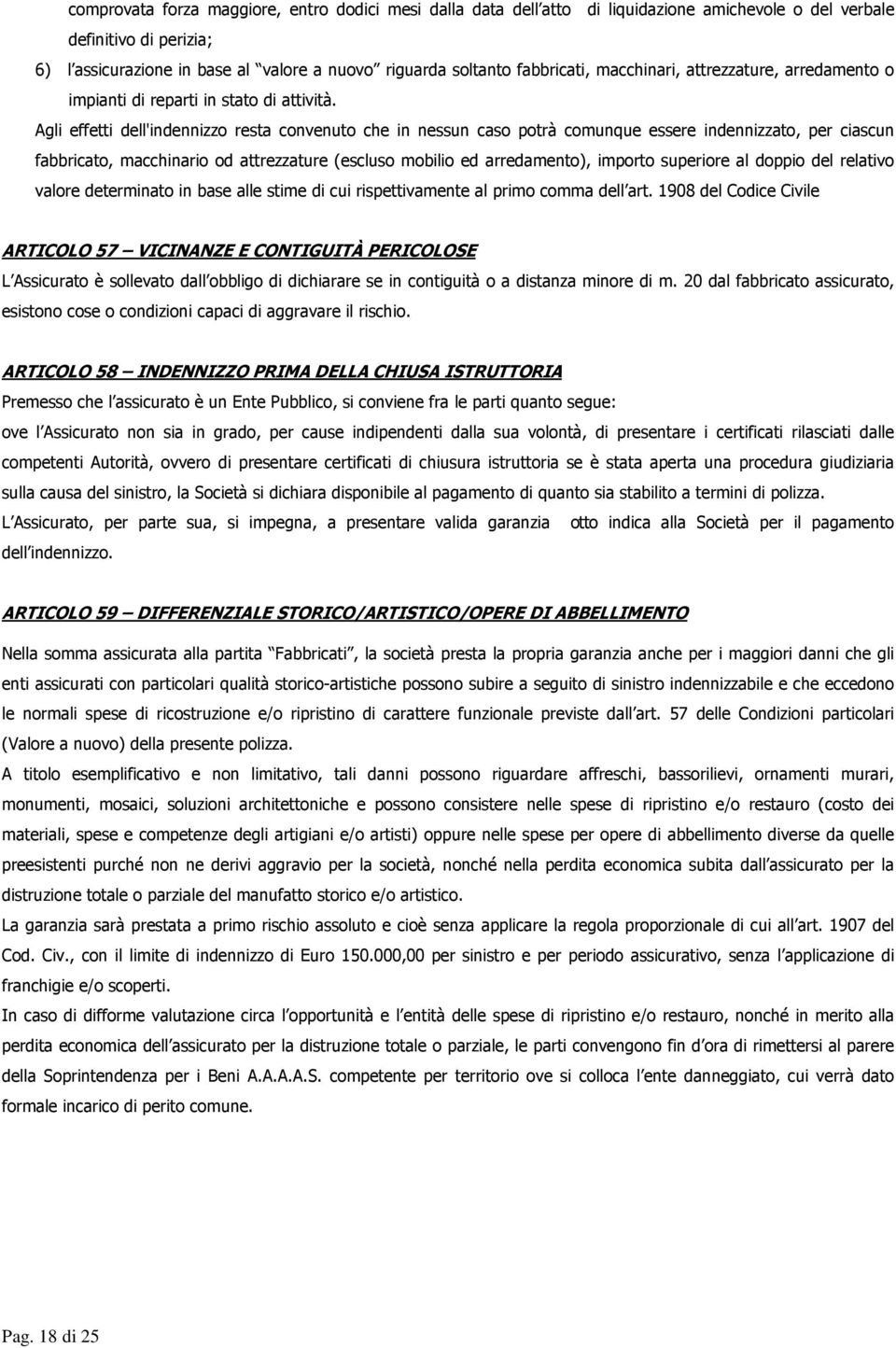 Agli effetti dell'indennizzo resta convenuto che in nessun caso potrà comunque essere indennizzato, per ciascun fabbricato, macchinario od attrezzature (escluso mobilio ed arredamento), importo