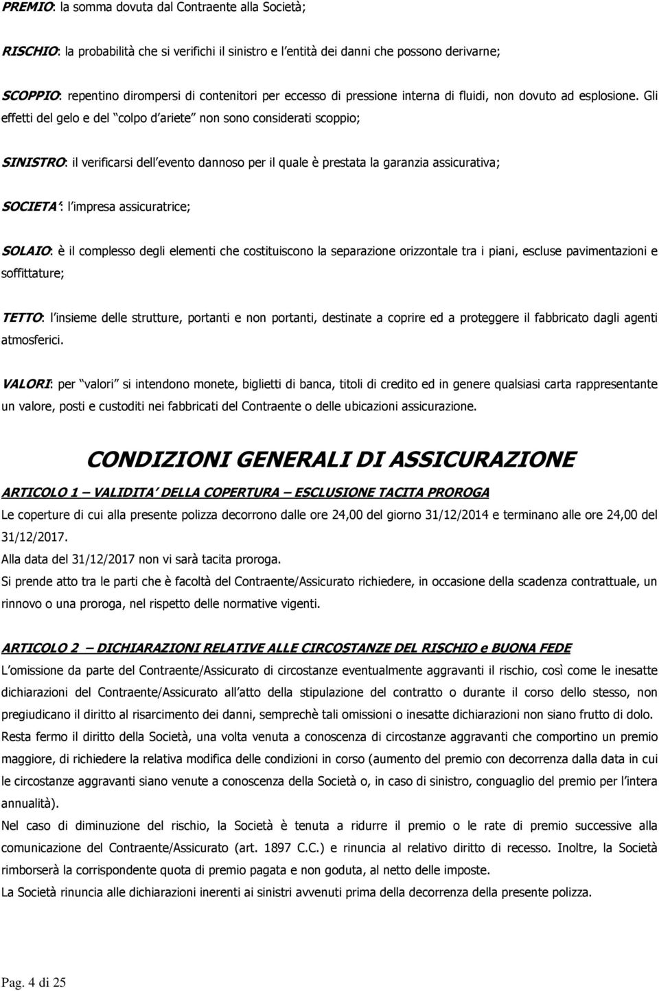 Gli effetti del gelo e del colpo d ariete non sono considerati scoppio; SINISTRO: il verificarsi dell evento dannoso per il quale è prestata la garanzia assicurativa; SOCIETA : l impresa