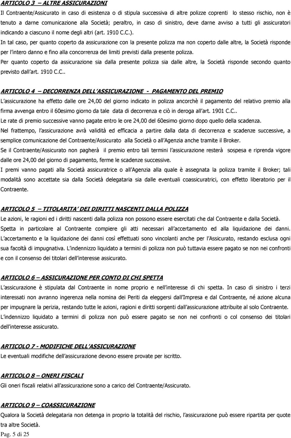 In tal caso, per quanto coperto da assicurazione con la presente polizza ma non coperto dalle altre, la Società risponde per l intero danno e fino alla concorrenza dei limiti previsti dalla presente