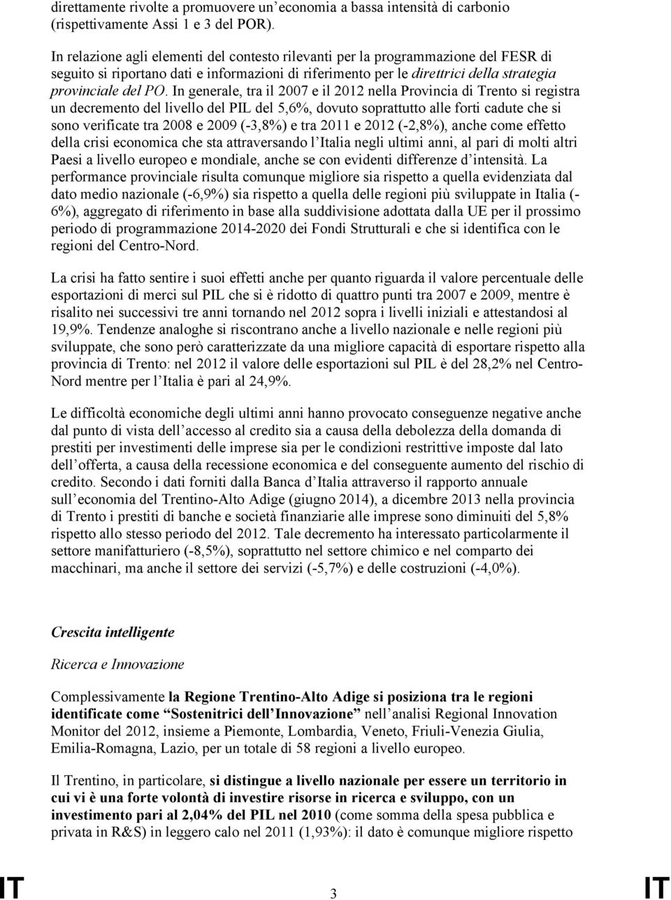 In generale, tra il 2007 e il 2012 nella Provincia di Trento si registra un decremento del livello del PIL del 5,6%, dovuto soprattutto alle forti cadute che si sono verificate tra 2008 e 2009