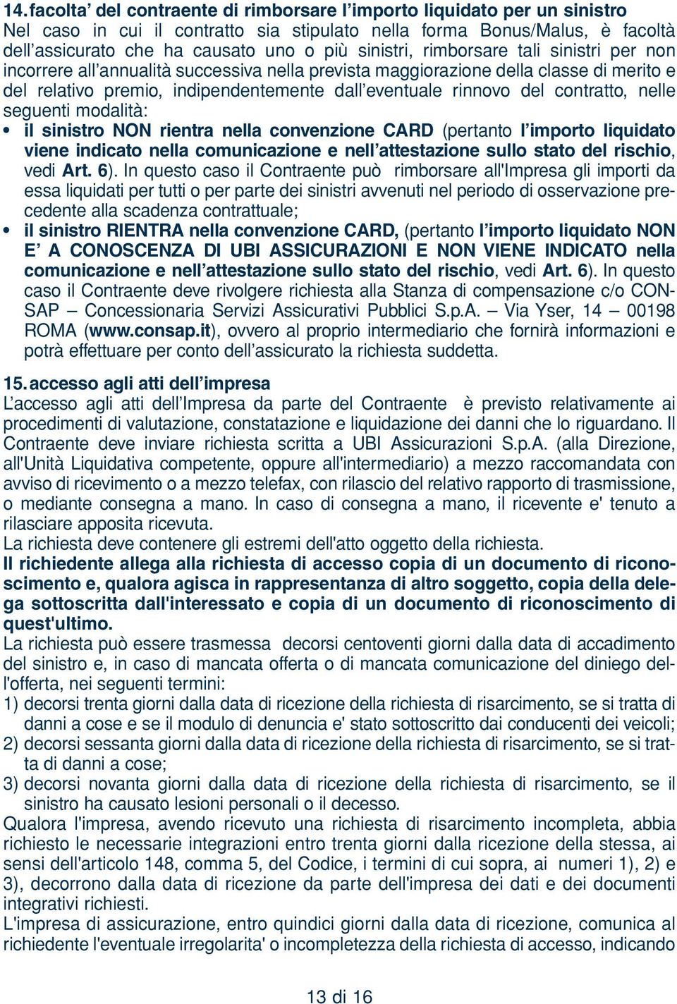 contratto, nelle seguenti modalità: il sinistro NON rientra nella convenzione CARD (pertanto l importo liquidato viene indicato nella comunicazione e nell attestazione sullo stato del rischio, vedi