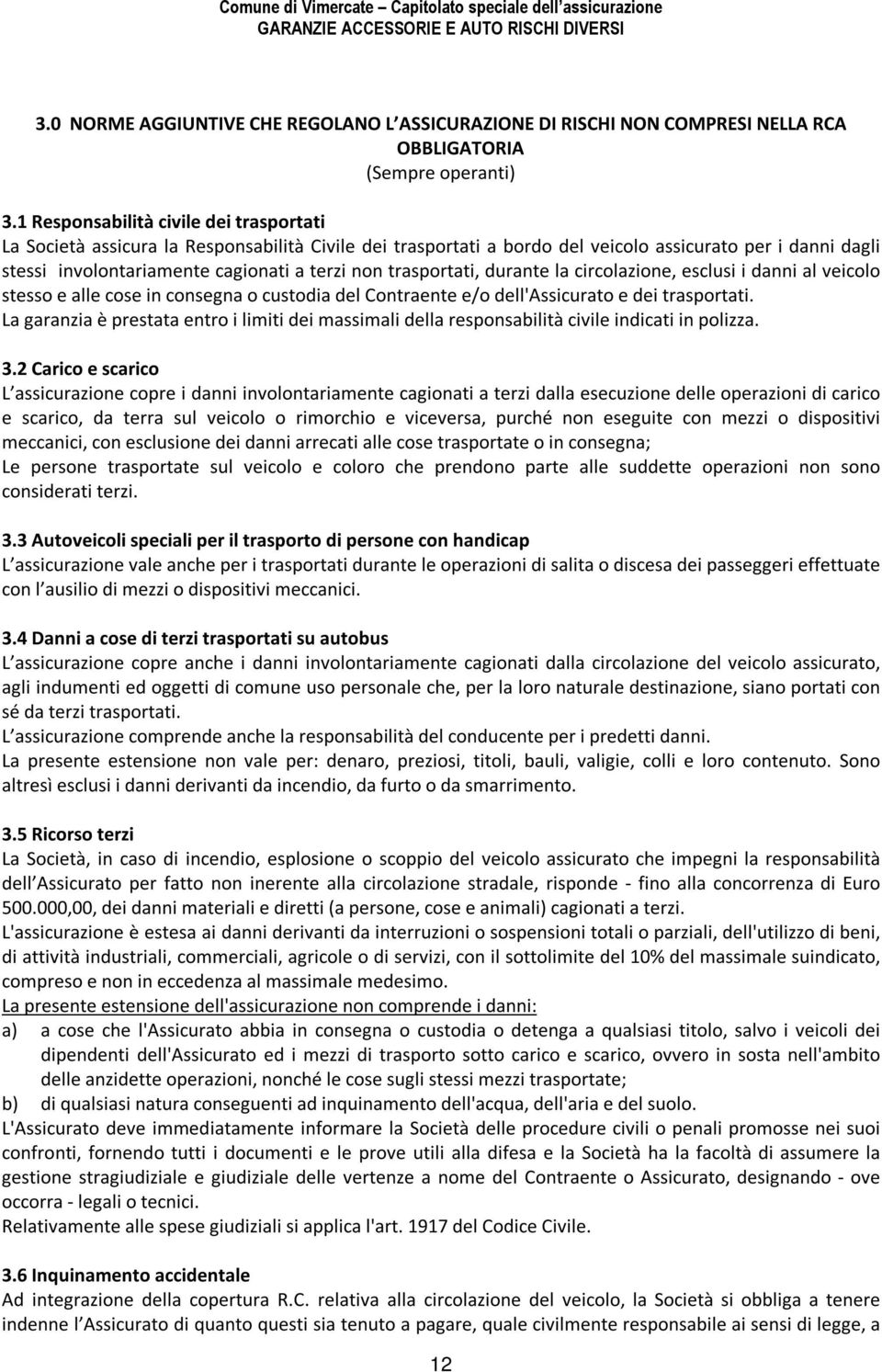 trasportati, durante la circolazione, esclusi i danni al veicolo stesso e alle cose in consegna o custodia del Contraente e/o dell'assicurato e dei trasportati.