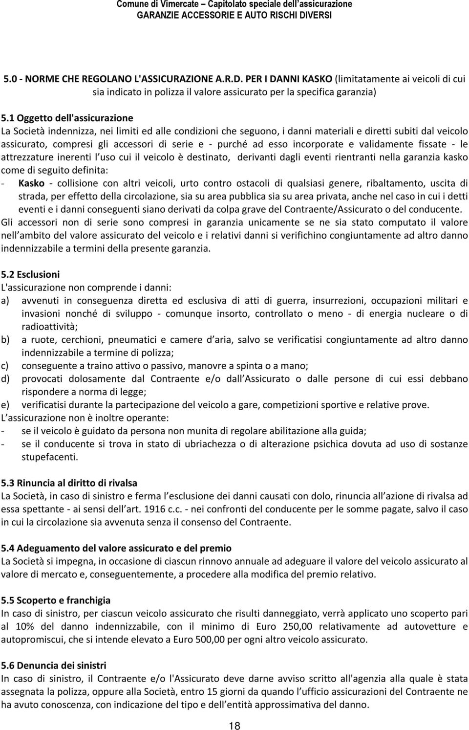 esso incorporate e validamente fissate - le attrezzature inerenti l uso cui il veicolo è destinato, derivanti dagli eventi rientranti nella garanzia kasko come di seguito definita: - Kasko -