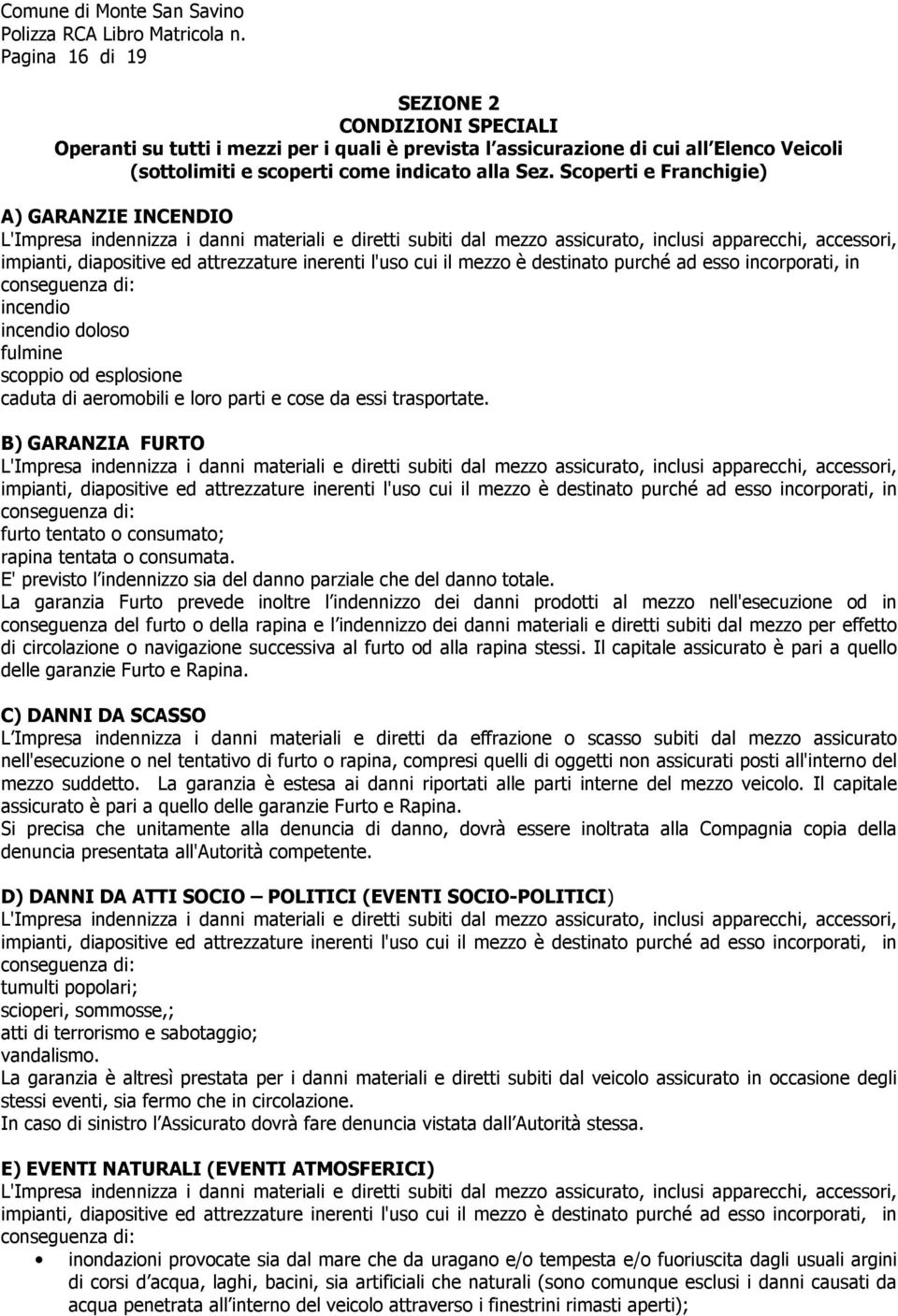 l'uso cui il mezzo è destinato purché ad esso incorporati, in conseguenza di: incendio incendio doloso fulmine scoppio od esplosione caduta di aeromobili e loro parti e cose da essi trasportate.