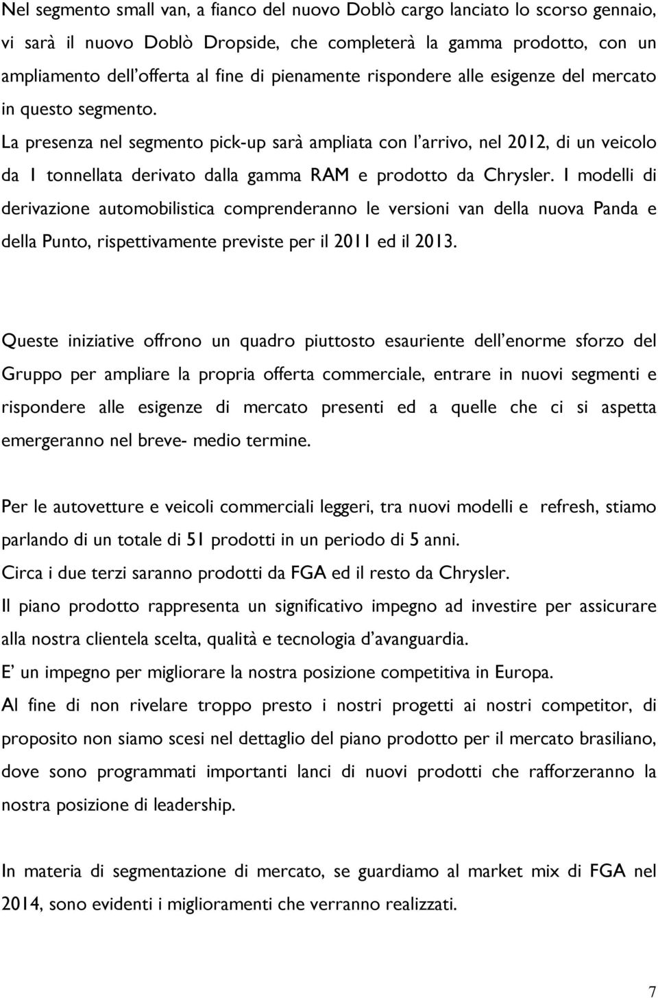 La presenza nel segmento pick-up sarà ampliata con l arrivo, nel 2012, di un veicolo da 1 tonnellata derivato dalla gamma RAM e prodotto da Chrysler.