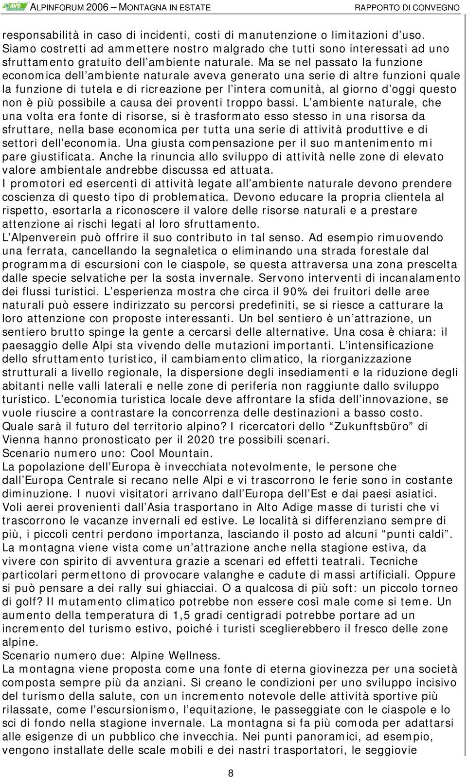 Ma se nel passato la funzione economica dell ambiente naturale aveva generato una serie di altre funzioni quale la funzione di tutela e di ricreazione per l intera comunità, al giorno d oggi questo