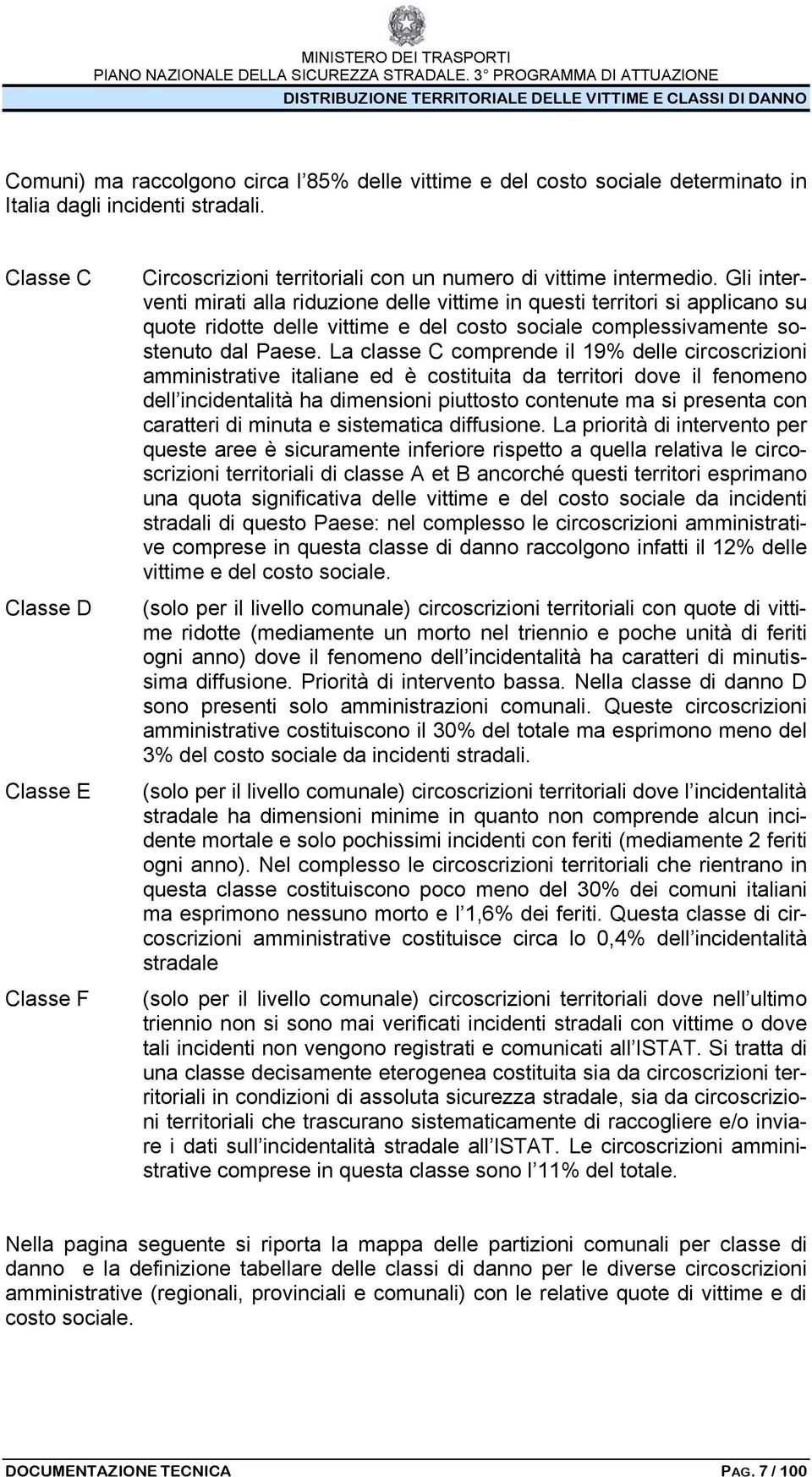 La classe C comprende il 19% delle circoscrizioni amministrative italiane ed è costituita da territori dove il fenomeno dell incidentalità ha dimensioni piuttosto contenute ma si presenta con