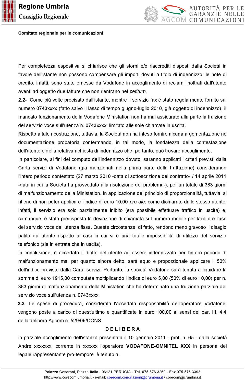 2- Come più volte precisato dall'istante, mentre il servizio fax è stato regolarmente fornito sul numero 0743xxxx (fatto salvo il lasso di tempo giugno-luglio 2010, già oggetto di indennizzo), il