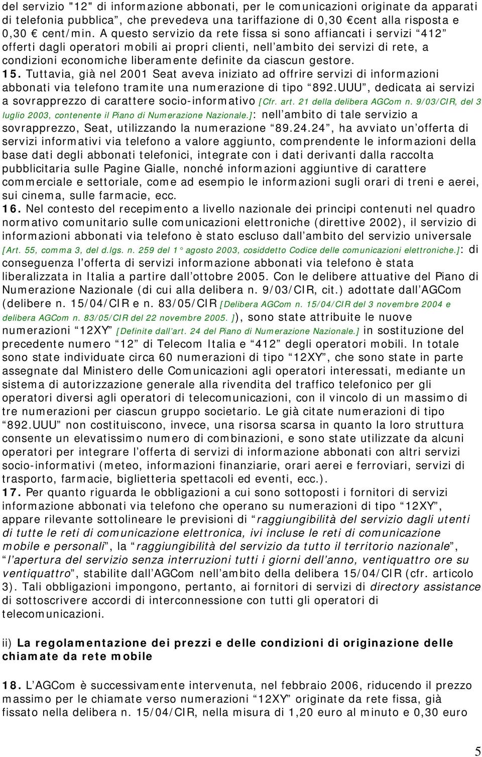 ciascun gestore. 15. Tuttavia, già nel 2001 Seat aveva iniziato ad offrire servizi di informazioni abbonati via telefono tramite una numerazione di tipo 892.