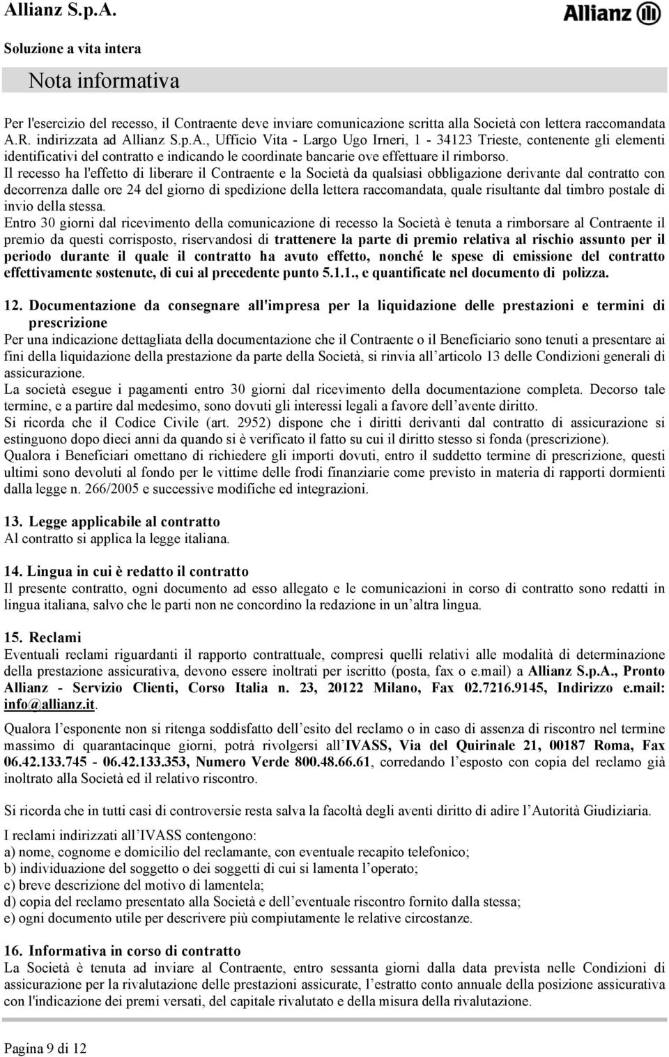 Il recesso ha l'effetto di liberare il Contraente e la Società da qualsiasi obbligazione derivante dal contratto con decorrenza dalle ore 24 del giorno di spedizione della lettera raccomandata, quale