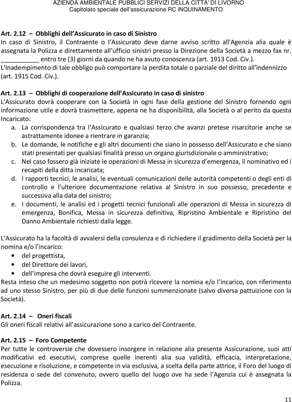 sinistri presso la Direzione della Società a mezzo fax nr. entro tre (3) giorni da quando ne ha avuto conoscenza (art. 1913 Cod. Civ.). L'Inadempimento di tale obbligo può comportare la perdita totale o parziale del diritto all'indennizzo (art.