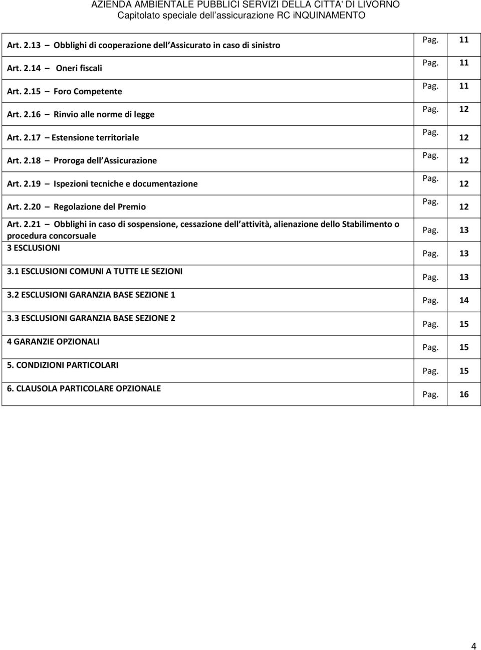 1 ESCLUSIONI COMUNI A TUTTE LE SEZIONI 3.2 ESCLUSIONI GARANZIA BASE SEZIONE 1 3.3 ESCLUSIONI GARANZIA BASE SEZIONE 2 4 GARANZIE OPZIONALI 5. CONDIZIONI PARTICOLARI 6.