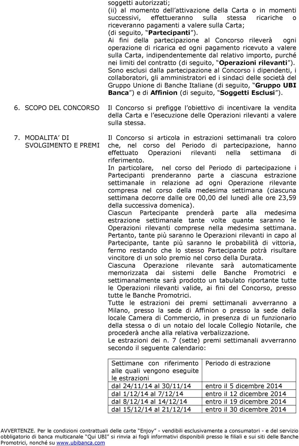 Ai fini della partecipazione al Concorso rileverà ogni operazione di ricarica ed ogni pagamento ricevuto a valere sulla Carta, indipendentemente dal relativo importo, purché nei limiti del contratto